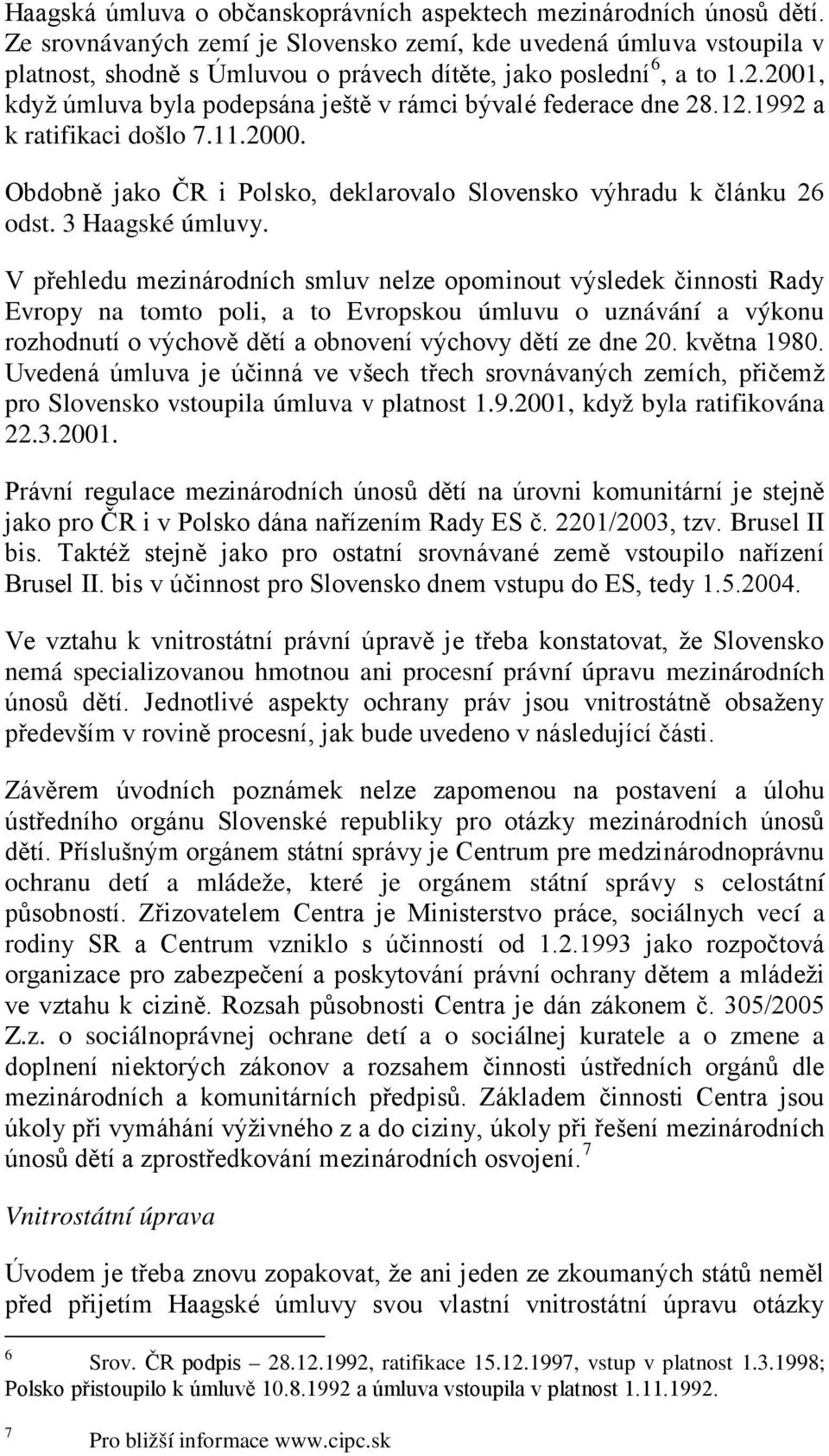 2001, když úmluva byla podepsána ještě v rámci bývalé federace dne 28.12.1992 a k ratifikaci došlo 7.11.2000. Obdobně jako ČR i Polsko, deklarovalo Slovensko výhradu k článku 26 odst.