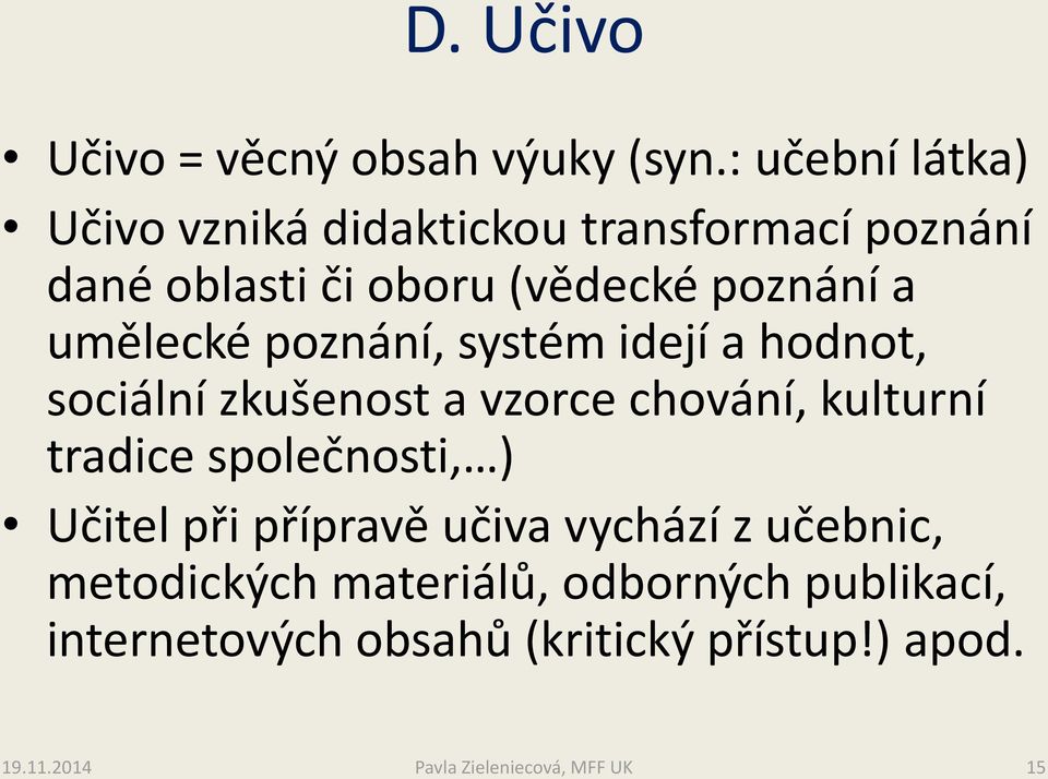 umělecké poznání, systém idejí a hodnot, sociální zkušenost a vzorce chování, kulturní tradice společnosti,