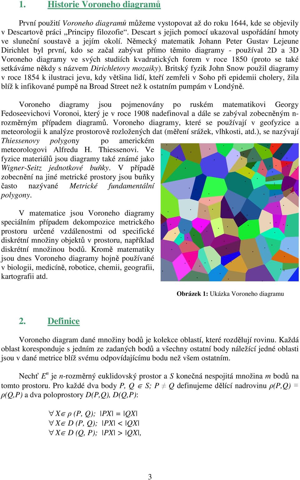 Německý matematik Johann Peter Gustav Lejeune Dirichlet byl první, kdo se začal zabývat přímo těmito diagramy - používal 2D a 3D Voroneho diagramy ve svých studiích kvadratických forem v roce 1850