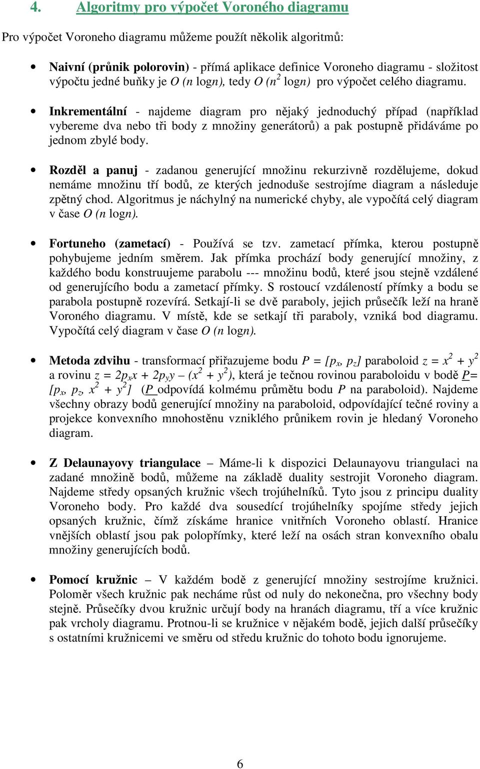 Inkrementální - najdeme diagram pro nějaký jednoduchý případ (například vybereme dva nebo tři body z množiny generátorů) a pak postupně přidáváme po jednom zbylé body.