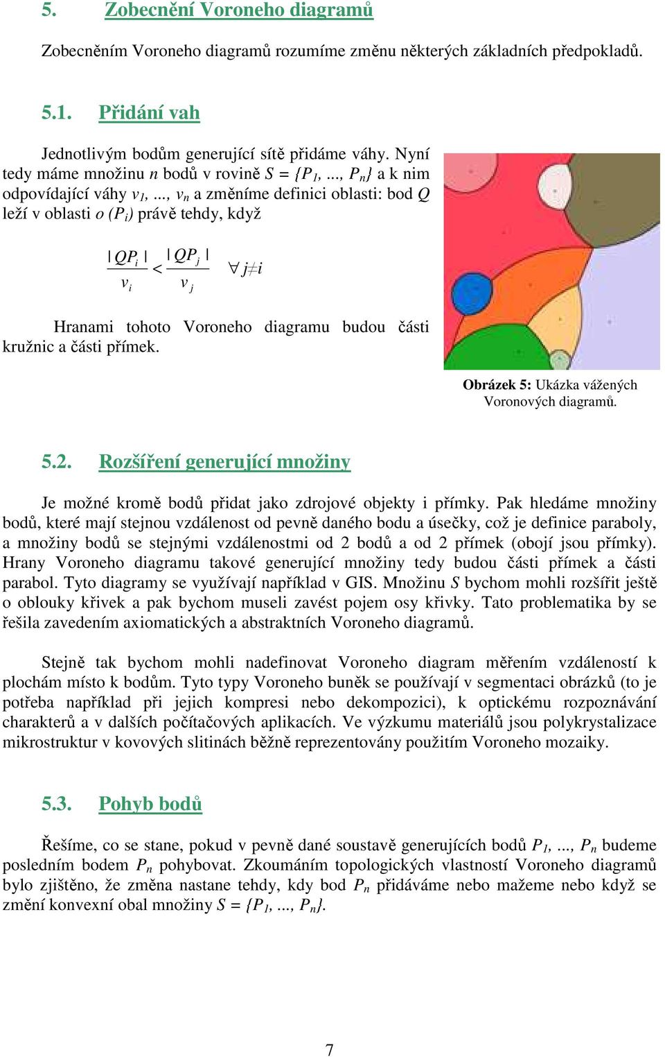 .., v n a změníme definici oblasti: bod Q leží v oblasti o (P i ) právě tehdy, když QP QP i j < j i v v i j Hranami tohoto Voroneho diagramu budou části kružnic a části přímek.