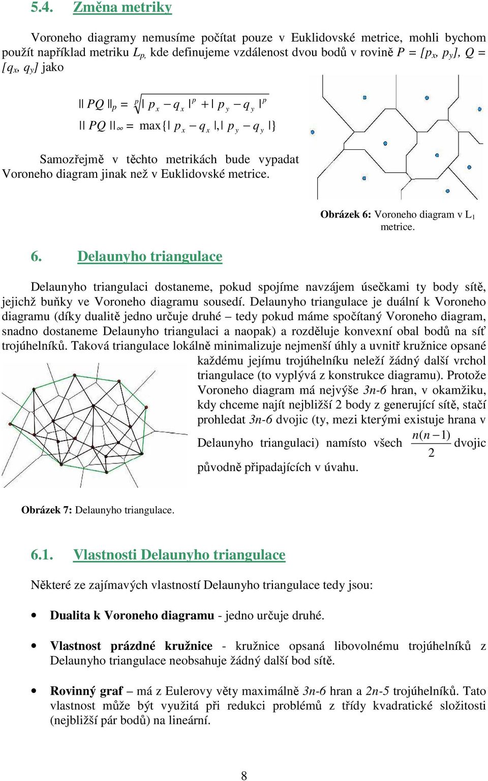 Delaunyho triangulace Obrázek 6: Voroneho diagram v L 1 metrice. Delaunyho triangulaci dostaneme, pokud spojíme navzájem úsečkami ty body sítě, jejichž buňky ve Voroneho diagramu sousedí.