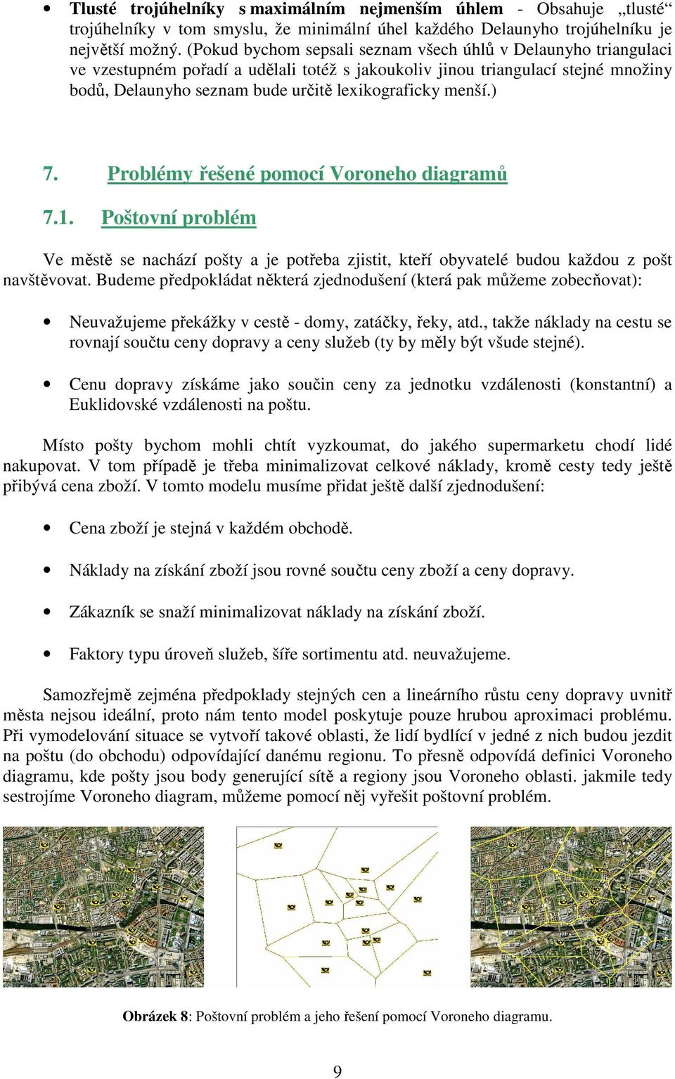 menší.) 7. Problémy řešené pomocí Voroneho diagramů 7.1. Poštovní problém Ve městě se nachází pošty a je potřeba zjistit, kteří obyvatelé budou každou z pošt navštěvovat.