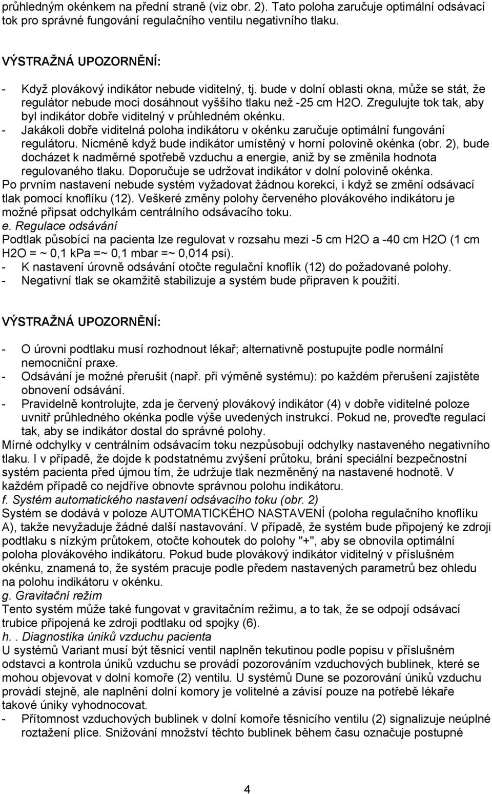 Zregulujte tok tak, aby byl indikátor dobře viditelný v průhledném okénku. - Jakákoli dobře viditelná poloha indikátoru v okénku zaručuje optimální fungování regulátoru.