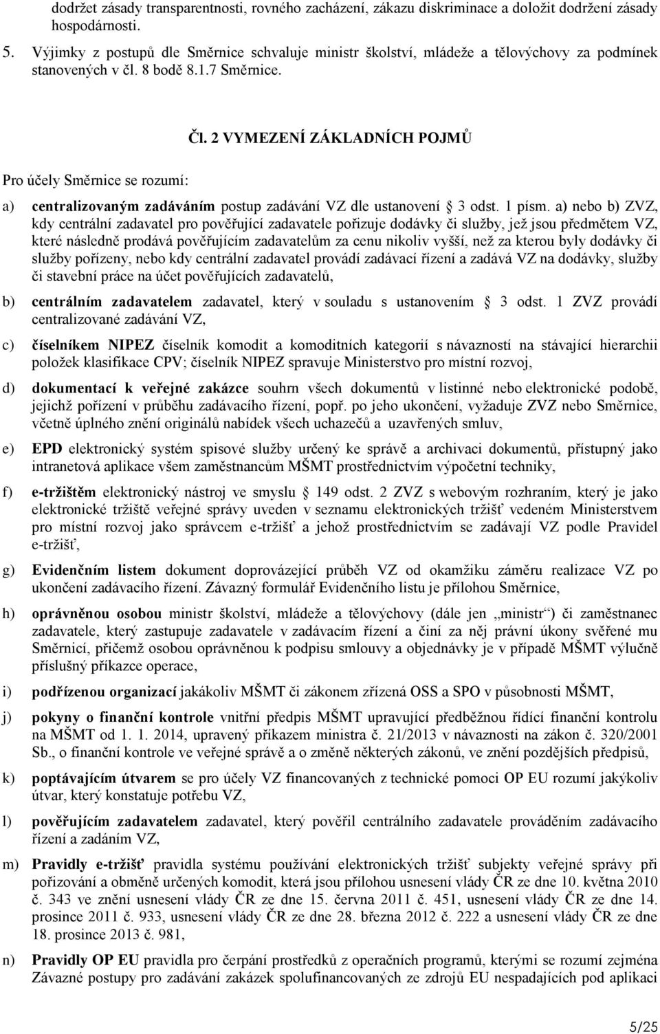 2 VYMEZENÍ ZÁKLADNÍCH POJMŮ Pro účely Směrnice se rozumí: a) centralizovaným zadáváním postup zadávání VZ dle ustanovení 3 odst. 1 písm.