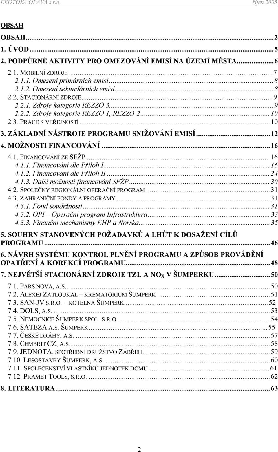 ..16 4.1.1. Financování dle Příloh I...16 4.1.2. Financování dle Příloh II...24 4.1.3. Další možnosti financování SFŽP...30 4.2. SPOLEČNÝ REGIONÁLNÍ OPERAČNÍ PROGRAM...31 4.3. ZAHRANIČNÍ FONDY A PROGRAMY.