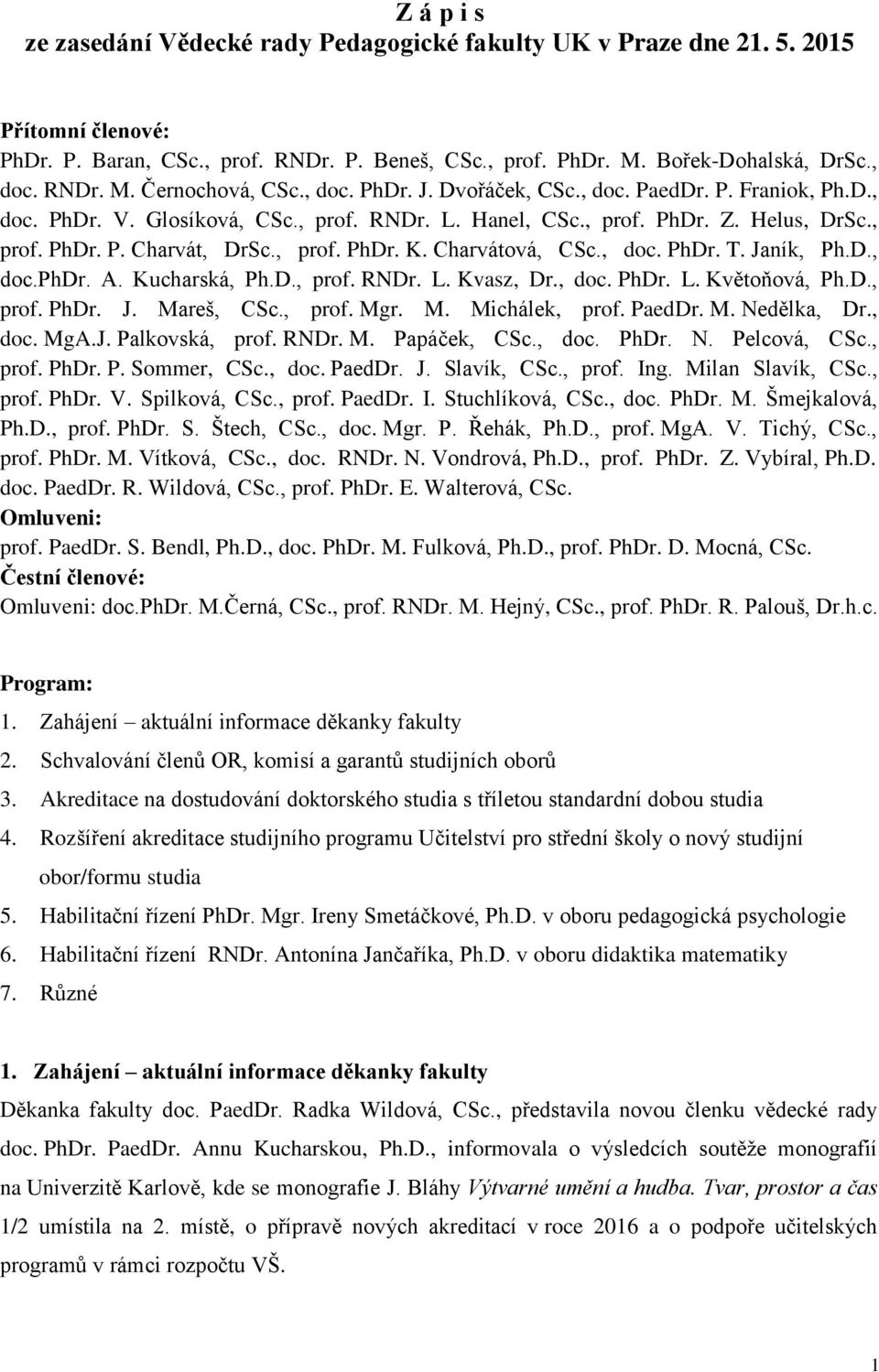 Charvátová, CSc., doc. PhDr. T. Janík, Ph.D., doc.phdr. A. Kucharská, Ph.D., prof. RNDr. L. Kvasz, Dr., doc. PhDr. L. Květoňová, Ph.D., prof. PhDr. J. Mareš, CSc., prof. Mgr. M. Michálek, prof.