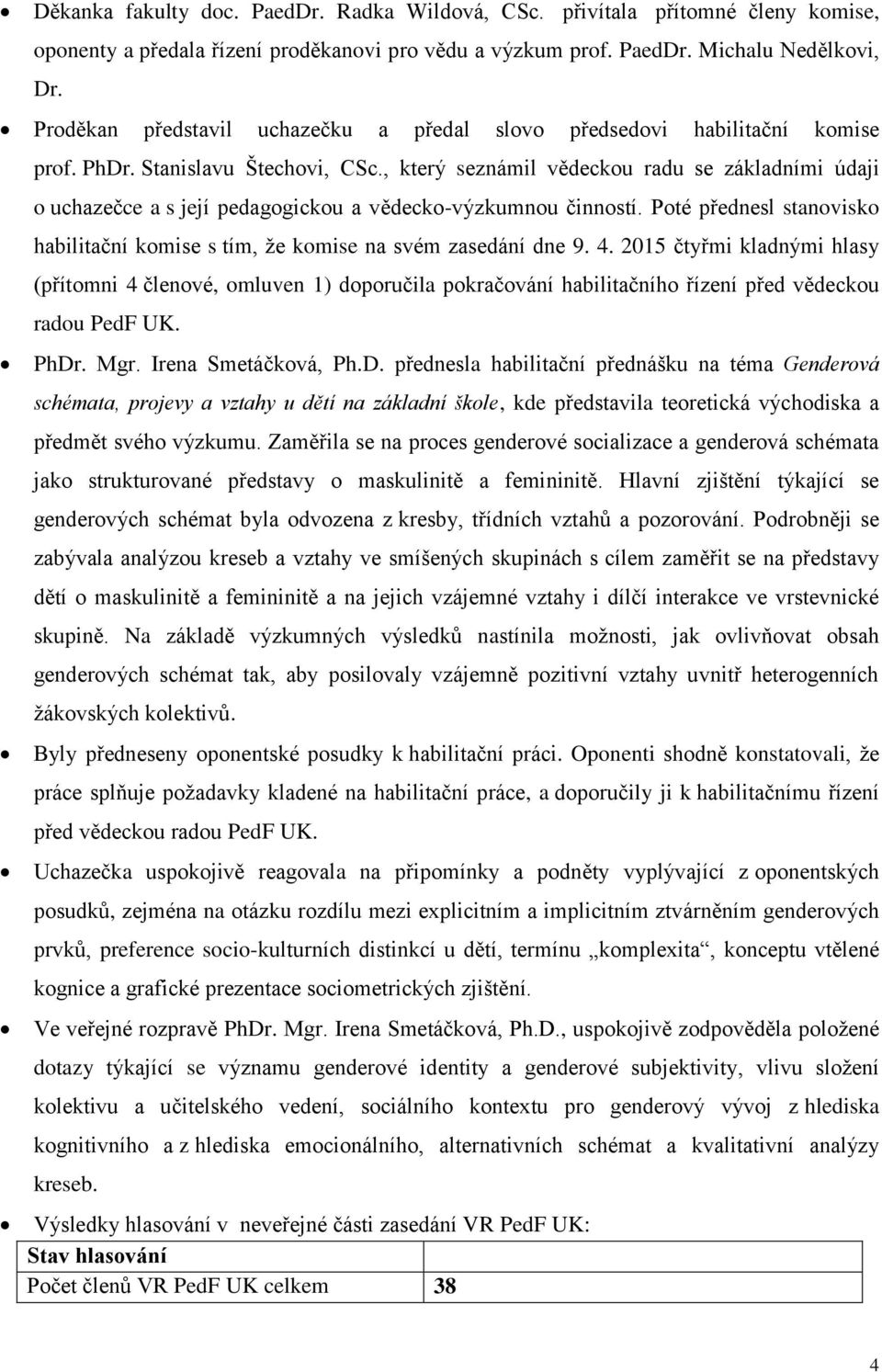 , který seznámil vědeckou radu se základními údaji o uchazečce a s její pedagogickou a vědecko-výzkumnou činností. Poté přednesl stanovisko habilitační komise s tím, že komise na svém zasedání dne 9.