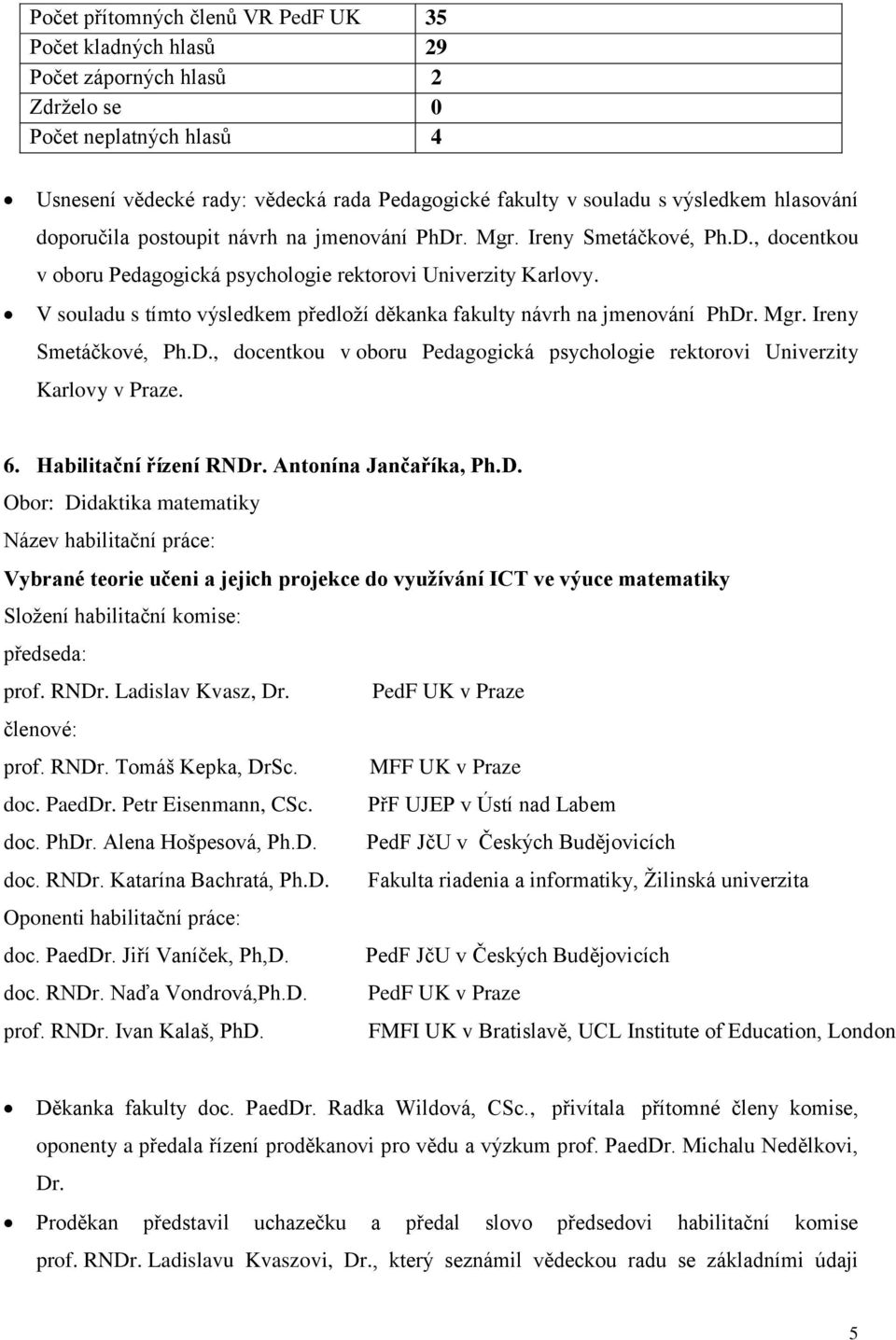 V souladu s tímto výsledkem předloží děkanka fakulty návrh na jmenování PhDr. Mgr. Ireny Smetáčkové, Ph.D., docentkou v oboru Pedagogická psychologie rektorovi Univerzity Karlovy v Praze. 6.