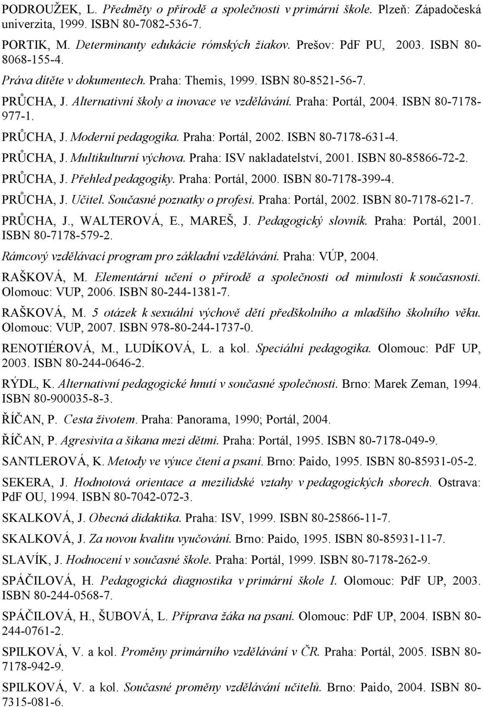 Praha: Portál, 2002. ISBN 80-7178-631-4. PRŮCHA, J. Multikulturní výchova. Praha: ISV nakladatelství, 2001. ISBN 80-85866-72-2. PRŮCHA, J. Přehled pedagogiky. Praha: Portál, 2000. ISBN 80-7178-399-4.