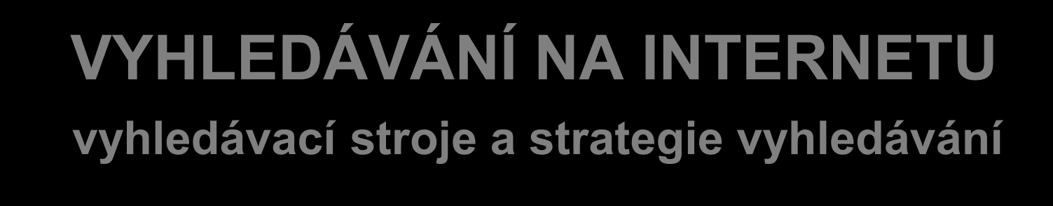 VYHLEDÁVÁNÍ NA INTERNETU vyhledávací stroje a strategie vyhledávání Název projektu: Od rozvoje znalostí k inovacím Registrační