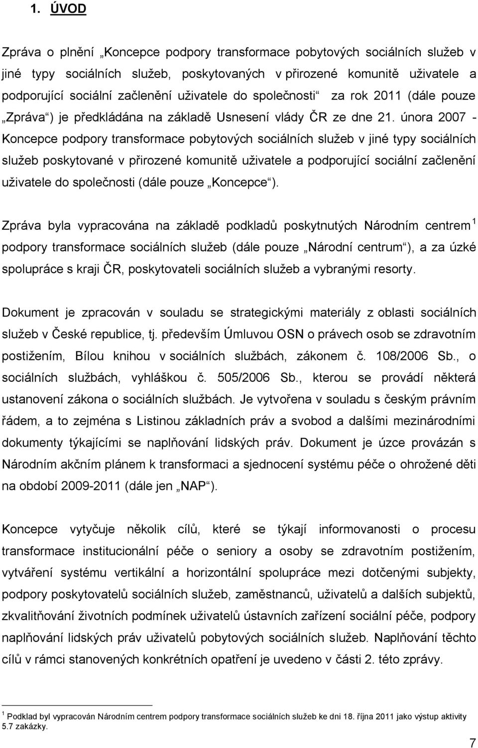 února 2007 - Koncepce podpory transformace pobytových sociálních služeb v jiné typy sociálních služeb poskytované v přirozené komunitě uživatele a podporující sociální začlenění uživatele do