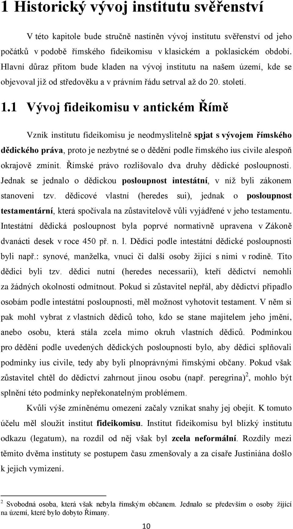 1 Vývoj fideikomisu v antickém Římě Vznik institutu fideikomisu je neodmyslitelně spjat s vývojem římského dědického práva, proto je nezbytné se o dědění podle římského ius civile alespoň okrajově