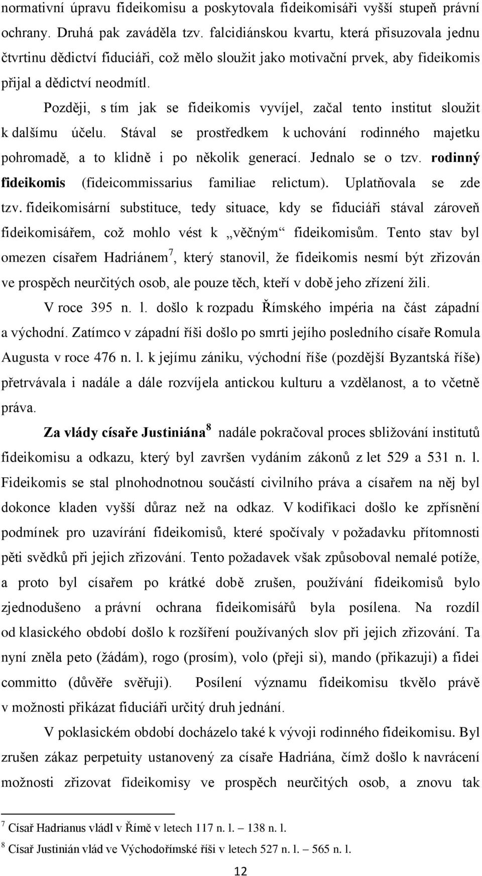 Později, s tím jak se fideikomis vyvíjel, začal tento institut sloužit k dalšímu účelu. Stával se prostředkem k uchování rodinného majetku pohromadě, a to klidně i po několik generací.