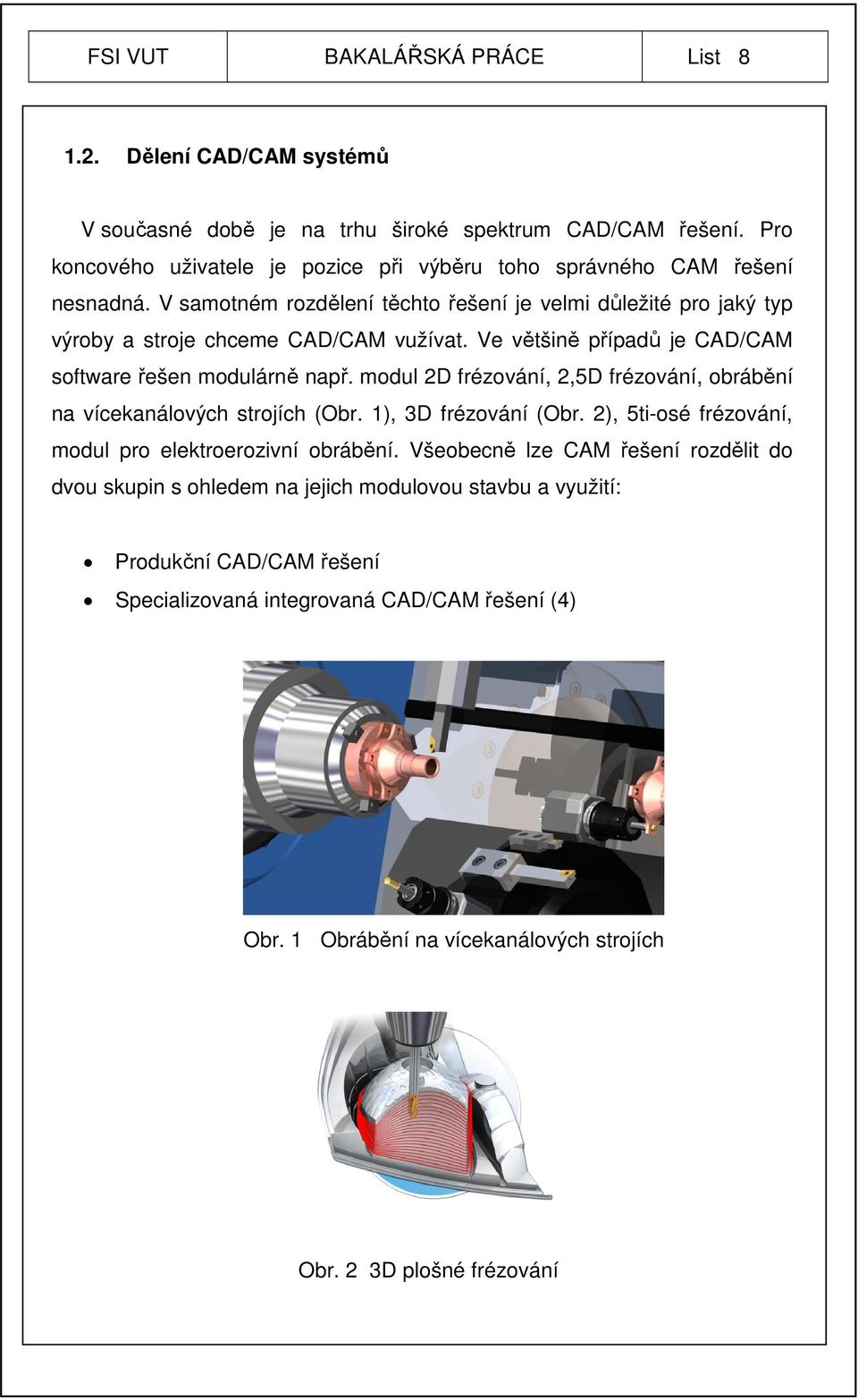 Ve většině případů je CAD/CAM software řešen modulárně např. modul 2D frézování, 2,5D frézování, obrábění na vícekanálových strojích (Obr. 1), 3D frézování (Obr.