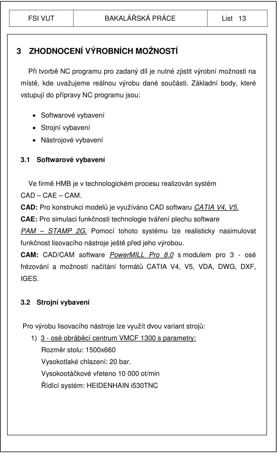 1 Softwarové vybavení Ve firmě HMB je v technologickém procesu realizován systém CAD CAE CAM. CAD: Pro konstrukci modelů je využíváno CAD softwaru CATIA V4, V5.