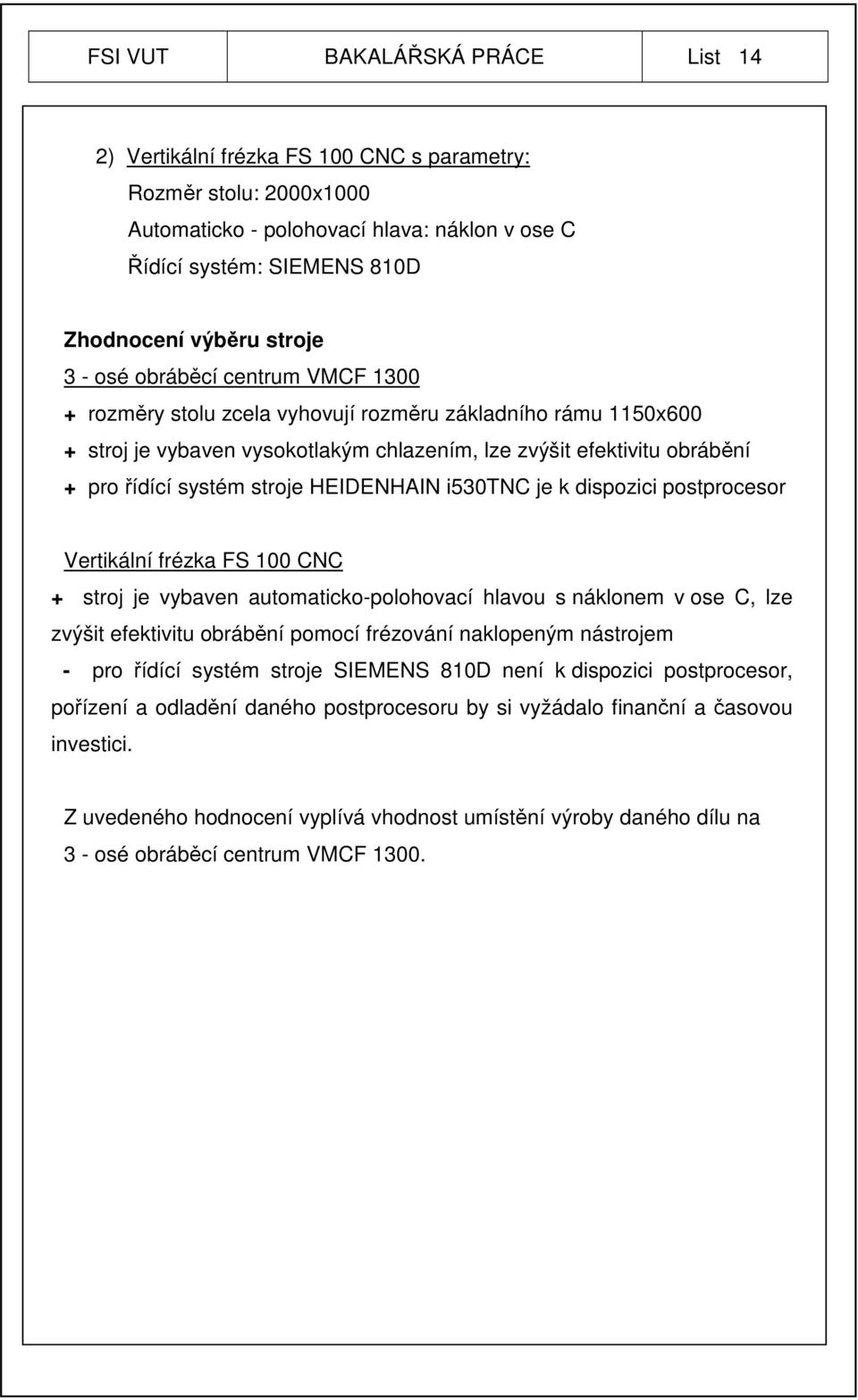 stroje HEIDENHAIN i530tnc je k dispozici postprocesor Vertikální frézka FS 100 CNC + stroj je vybaven automaticko-polohovací hlavou s náklonem v ose C, lze zvýšit efektivitu obrábění pomocí frézování