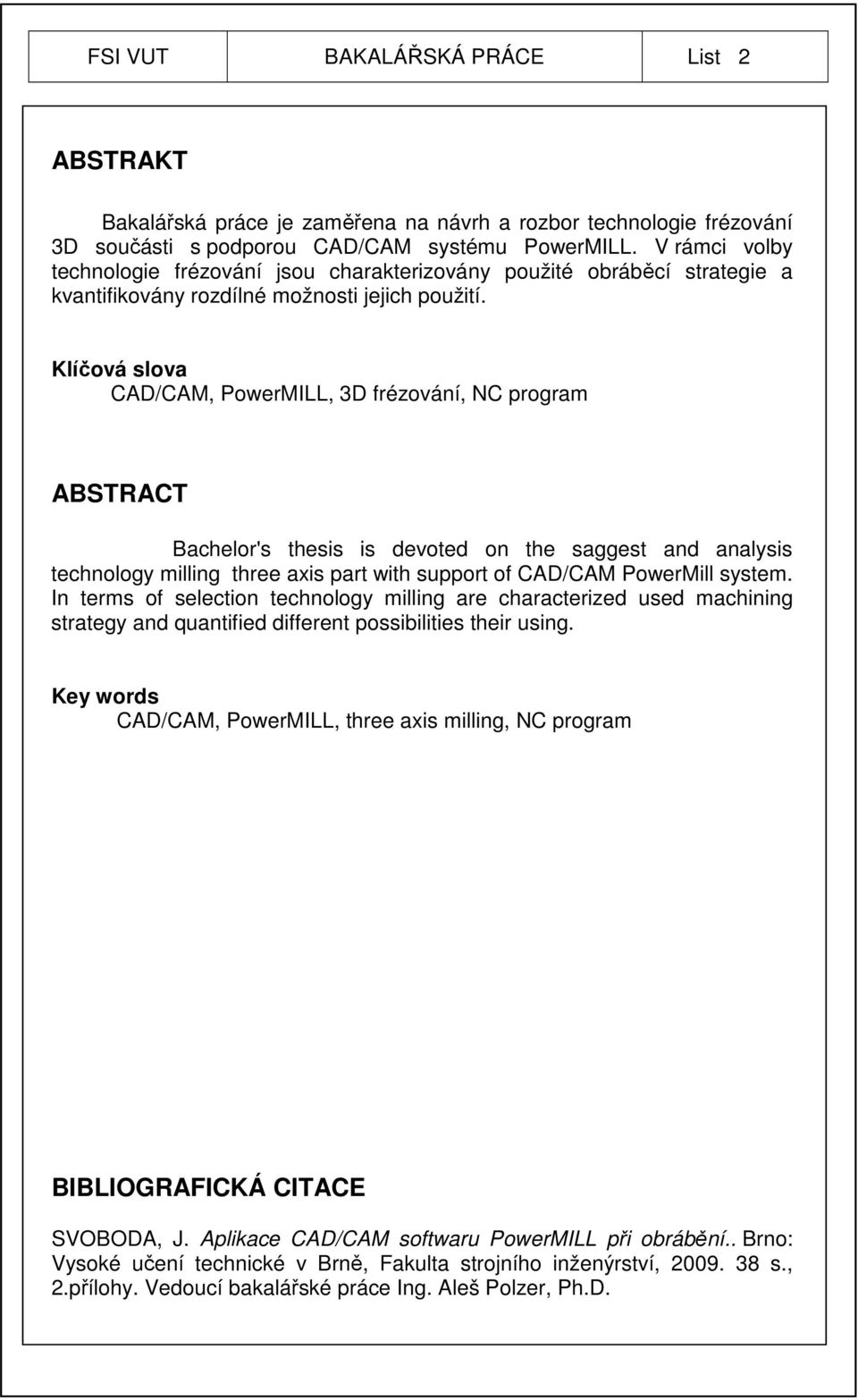 Klíčová slova CAD/CAM, PowerMILL, 3D frézování, NC program ABSTRACT Bachelor's thesis is devoted on the saggest and analysis technology milling three axis part with support of CAD/CAM PowerMill