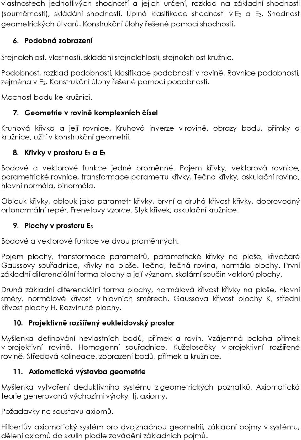 Podobnost, rozklad podobností, klasifikace podobností v rovině. Rovnice podobností, zejména v E2. Konstrukční úlohy řešené pomocí podobnosti. Mocnost bodu ke kružnici. 7.