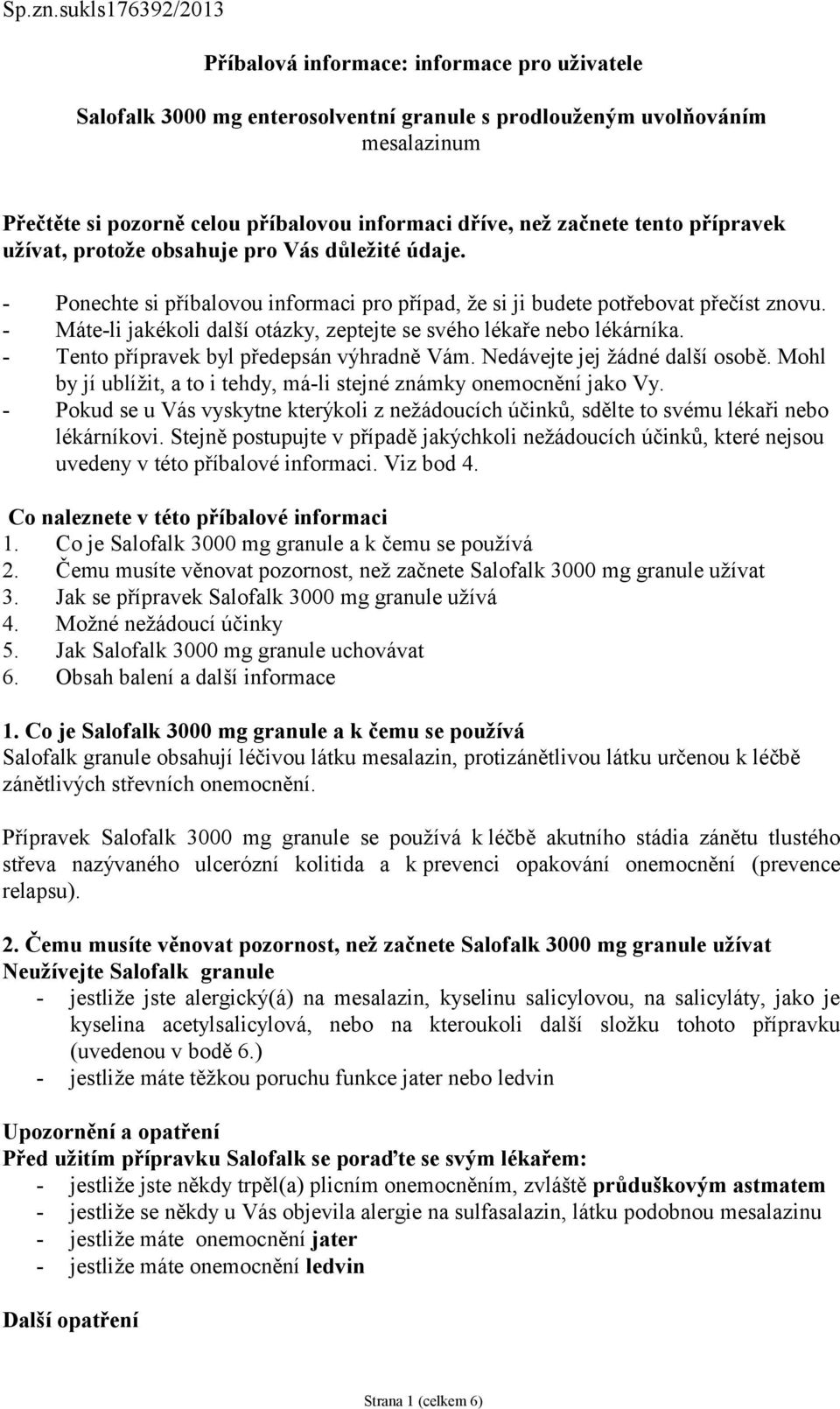 začnete tento přípravek užívat, protože obsahuje pro Vás důležité údaje. - Ponechte si příbalovou informaci pro případ, že si ji budete potřebovat přečíst znovu.