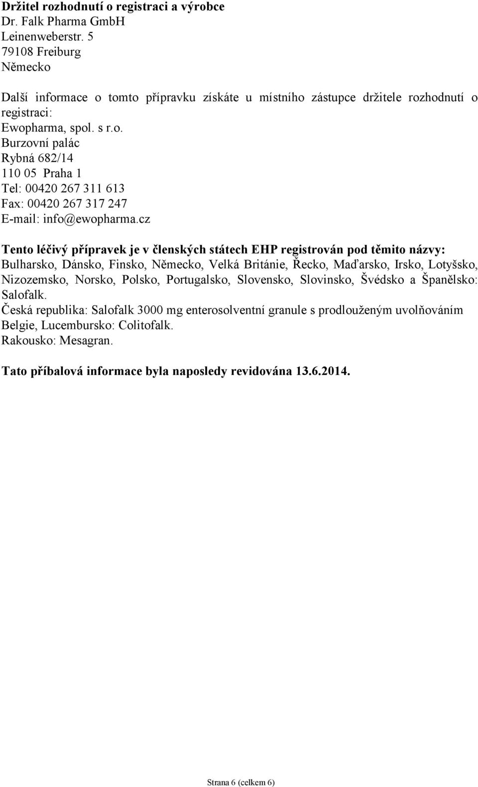 cz Tento léčivý přípravek je v členských státech EHP registrován pod těmito názvy: Bulharsko, Dánsko, Finsko, Německo, Velká Británie, Řecko, Maďarsko, Irsko, Lotyšsko, Nizozemsko, Norsko, Polsko,