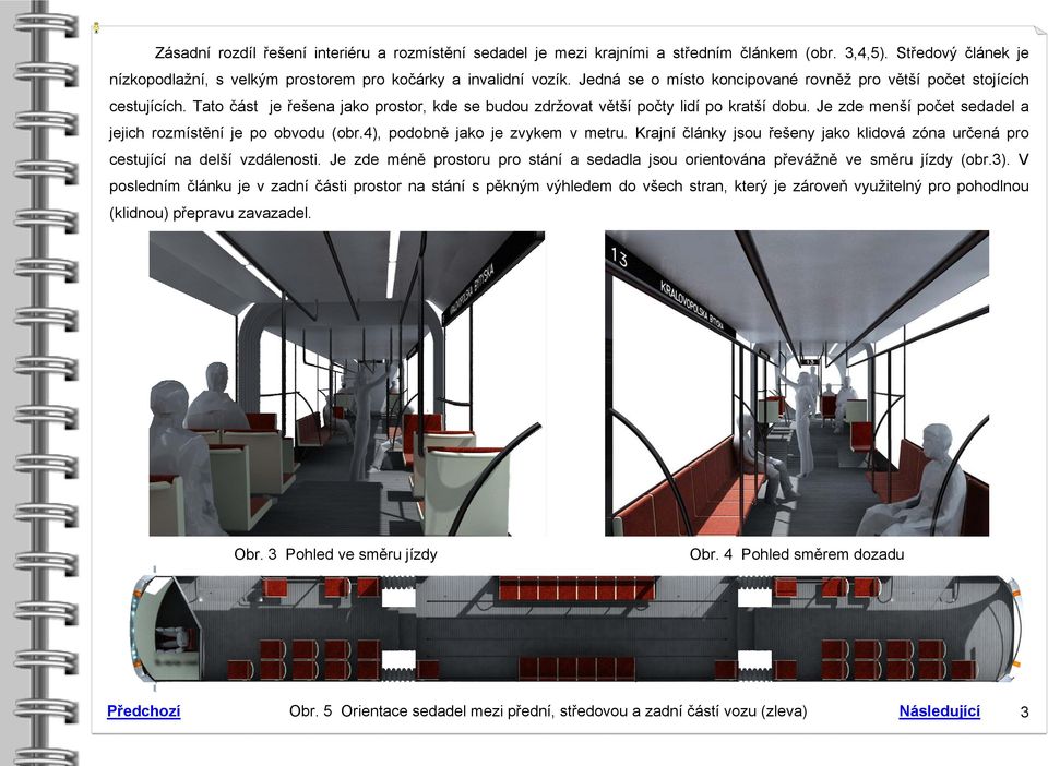 Je zde menší počet sedadel a jejich rozmístění je po obvodu (obr.4), podobně jako je zvykem v metru. Krajní články jsou řešeny jako klidová zóna určená pro cestující na delší vzdálenosti.