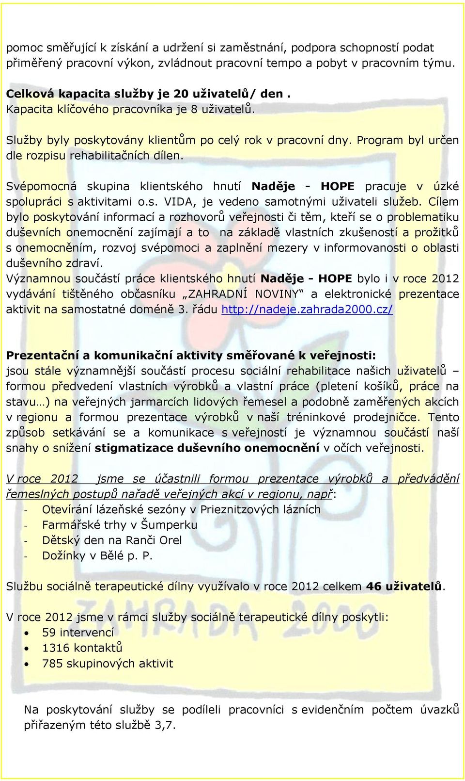 Svépomocná skupina klientského hnutí Naděje - HOPE pracuje v úzké spolupráci s aktivitami o.s. VIDA, je vedeno samotnými uživateli služeb.