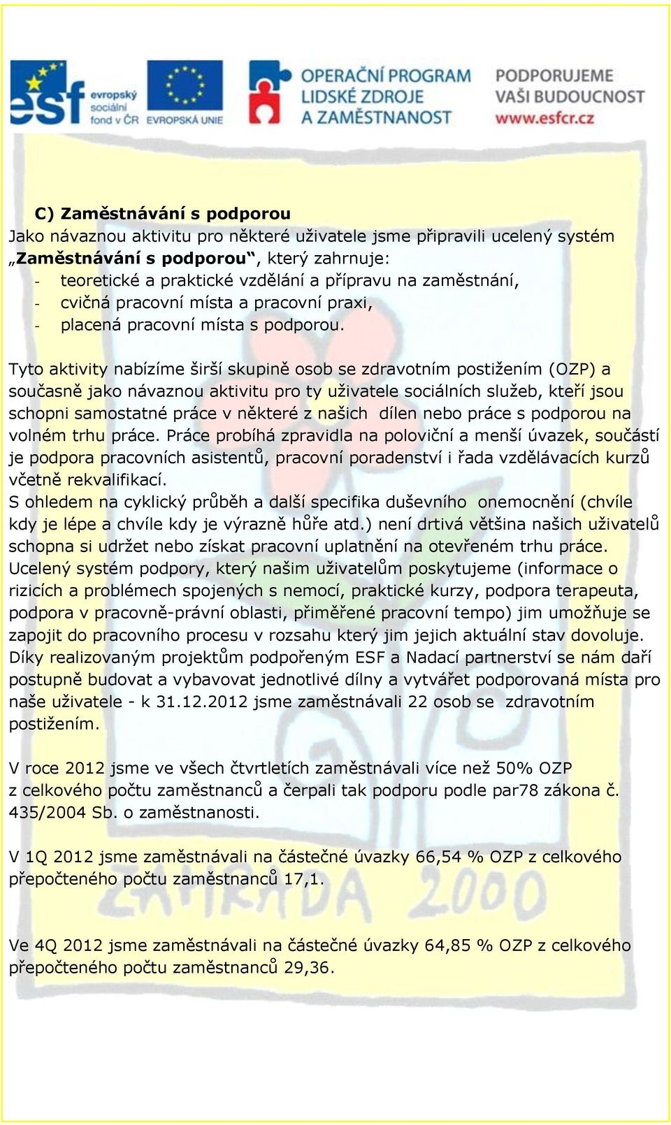 Tyto aktivity nabízíme širší skupině osob se zdravotním postižením (OZP) a současně jako návaznou aktivitu pro ty uživatele sociálních služeb, kteří jsou schopni samostatné práce v některé z našich