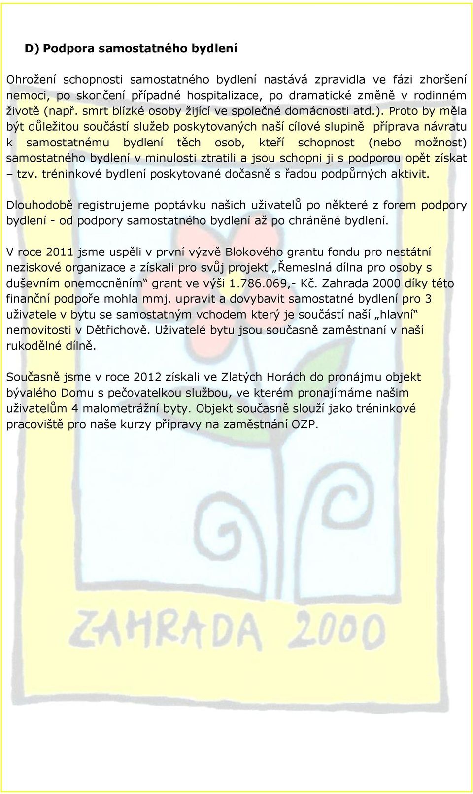 Proto by měla být důležitou součástí služeb poskytovaných naší cílové slupině příprava návratu k samostatnému bydlení těch osob, kteří schopnost (nebo možnost) samostatného bydlení v minulosti