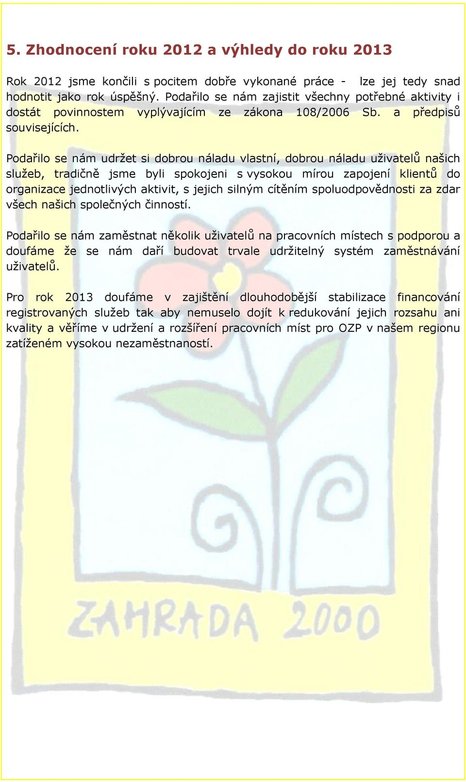 Podařilo se nám udržet si dobrou náladu vlastní, dobrou náladu uživatelů našich služeb, tradičně jsme byli spokojeni s vysokou mírou zapojení klientů do organizace jednotlivých aktivit, s jejich