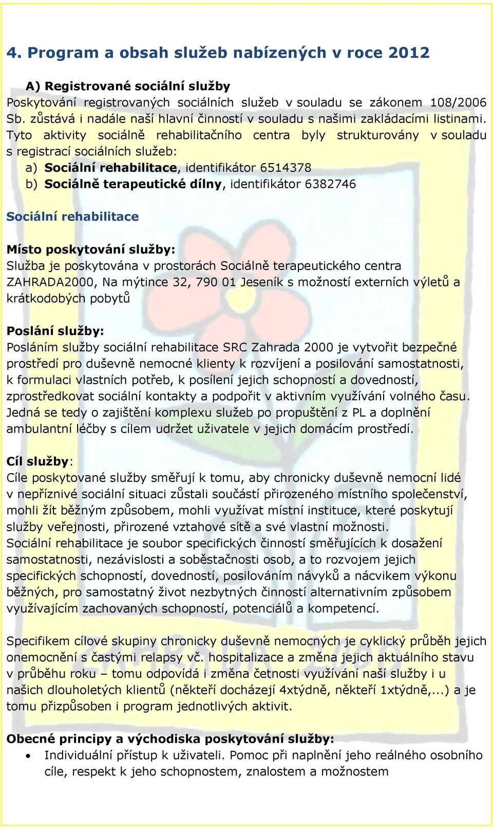 Tyto aktivity sociálně rehabilitačního centra byly strukturovány v souladu s registrací sociálních služeb: a) Sociální rehabilitace, identifikátor 6514378 b) Sociálně terapeutické dílny,