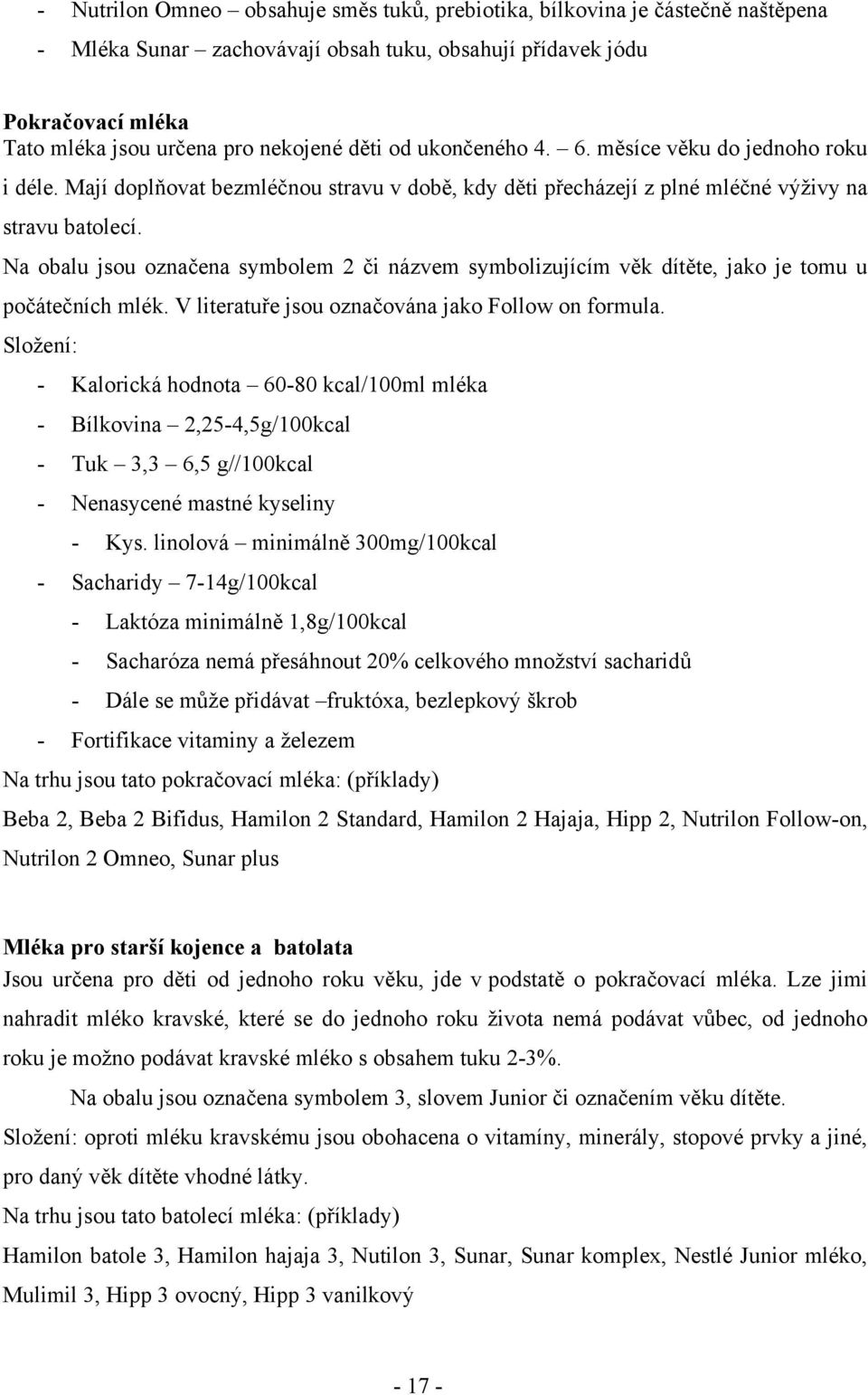 Na obalu jsou označena symbolem 2 či názvem symbolizujícím věk dítěte, jako je tomu u počátečních mlék. V literatuře jsou označována jako Follow on formula.