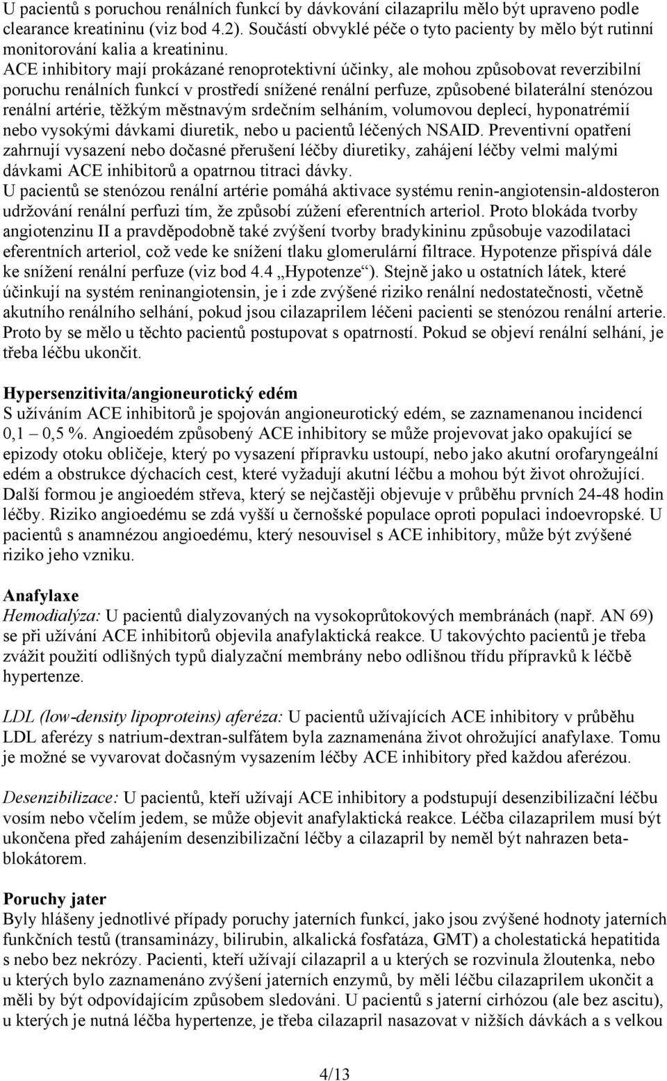 ACE inhibitory mají prokázané renoprotektivní účinky, ale mohou způsobovat reverzibilní poruchu renálních funkcí v prostředí snížené renální perfuze, způsobené bilaterální stenózou renální artérie,