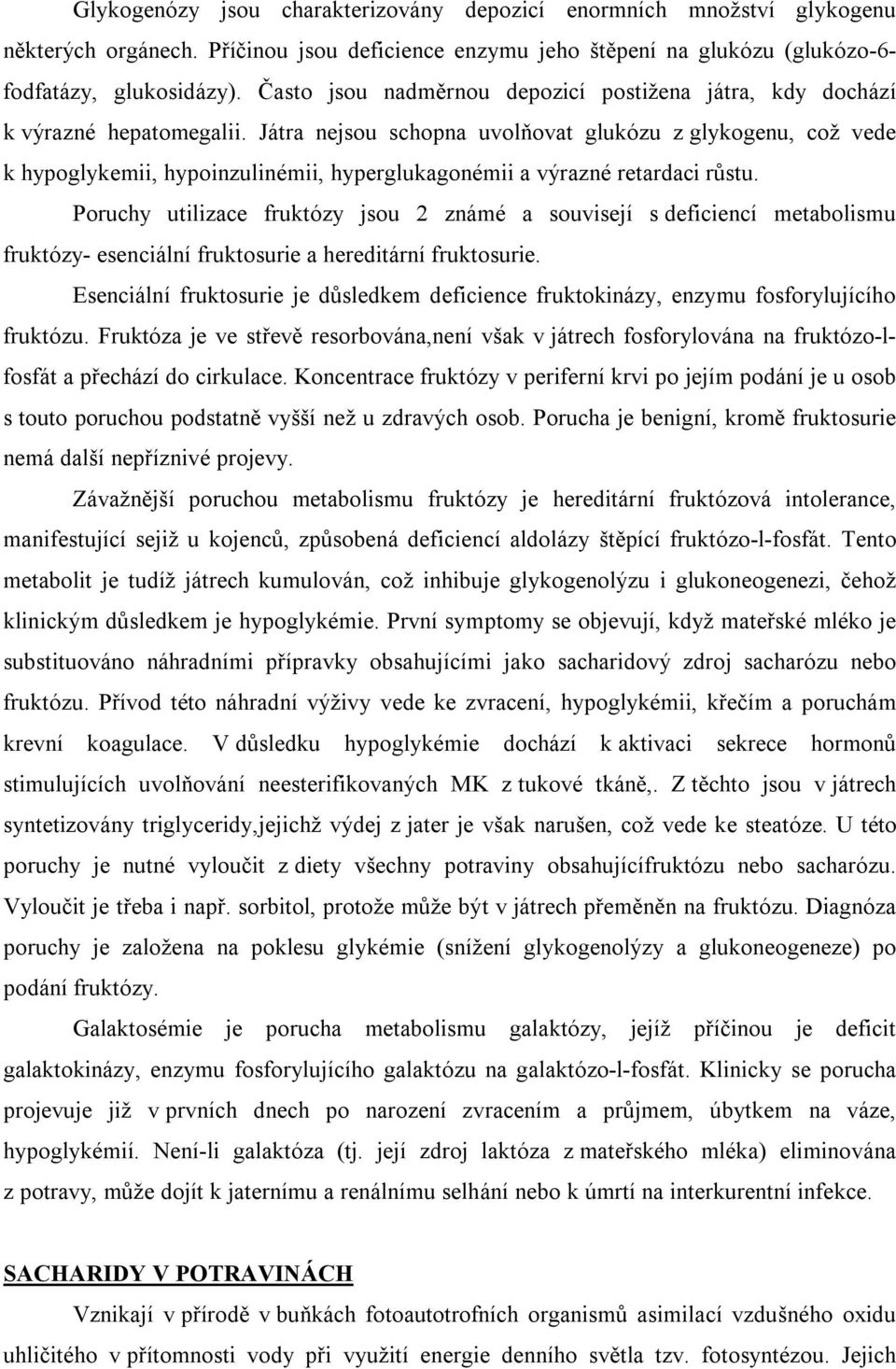 Játra nejsou schopna uvolňovat glukózu z glykogenu, což vede k hypoglykemii, hypoinzulinémii, hyperglukagonémii a výrazné retardaci růstu.