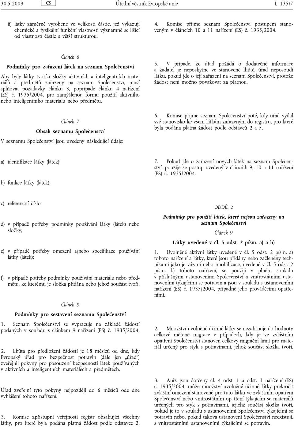 Článek 6 Podmínky pro zařazení látek na seznam Společenství Aby byly látky tvořící složky aktivních a inteligentních materiálů a předmětů zařazeny na seznam Společenství, musí splňovat požadavky