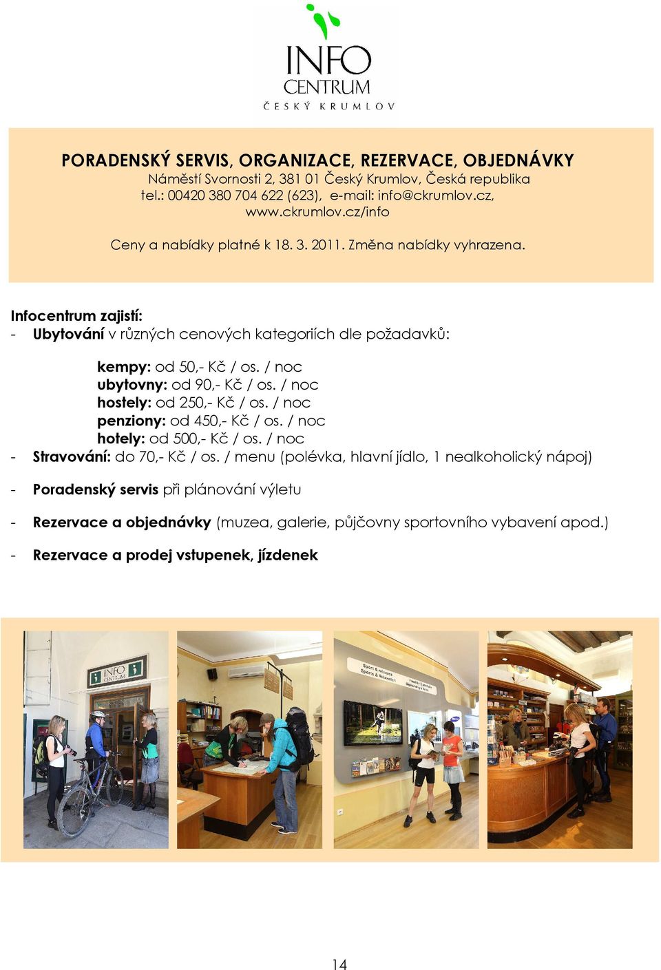 Infocentrum zajistí: - Ubytování v různých cenových kategoriích dle požadavků: kempy: od 50,- Kč / os. / noc ubytovny: od 90,- Kč / os. / noc hostely: od 250,- Kč / os.