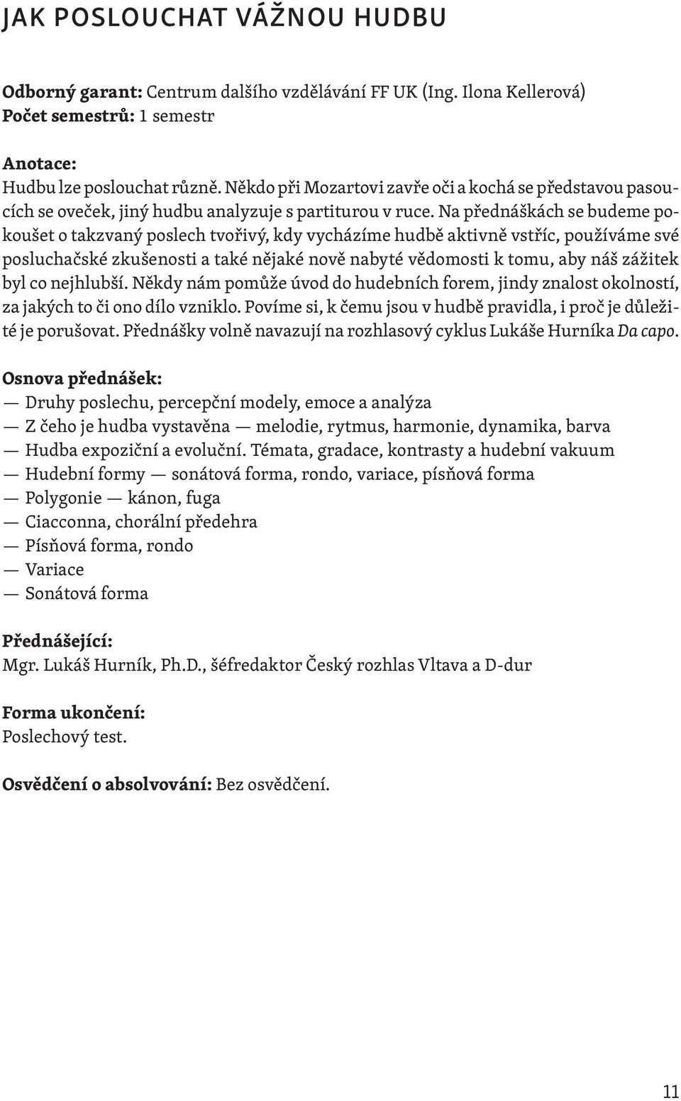 Na přednáškách se budeme pokoušet o takzvaný poslech tvořivý, kdy vycházíme hudbě aktivně vstříc, používáme své posluchačské zkušenosti a také nějaké nově nabyté vědomosti k tomu, aby náš zážitek byl