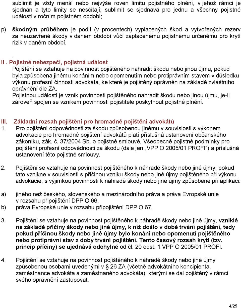 Pojistné nebezpečí, pojistná událost Pojištění se vztahuje na povinnost pojištěného nahradit škodu nebo jinou újmu, pokud byla způsobena jinému konáním nebo opomenutím nebo protiprávním stavem v