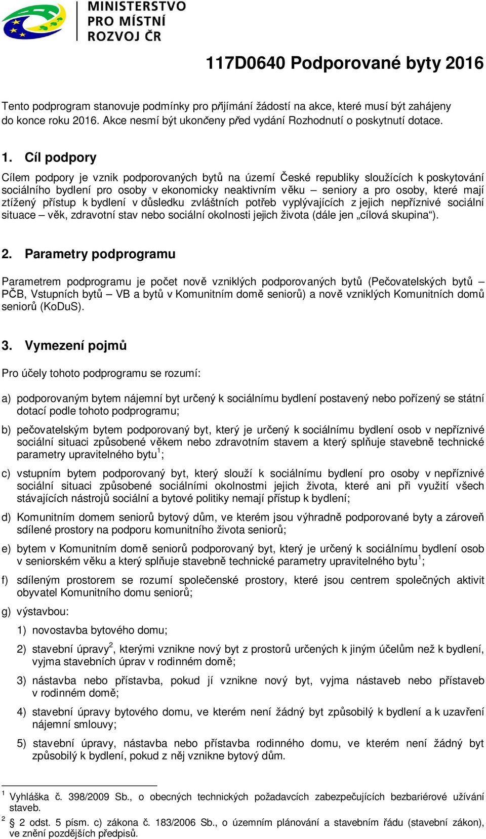 Cíl podpory Cílem podpory je vznik podporovaných bytů na území České republiky sloužících k poskytování sociálního bydlení pro osoby v ekonomicky neaktivním věku seniory a pro osoby, které mají