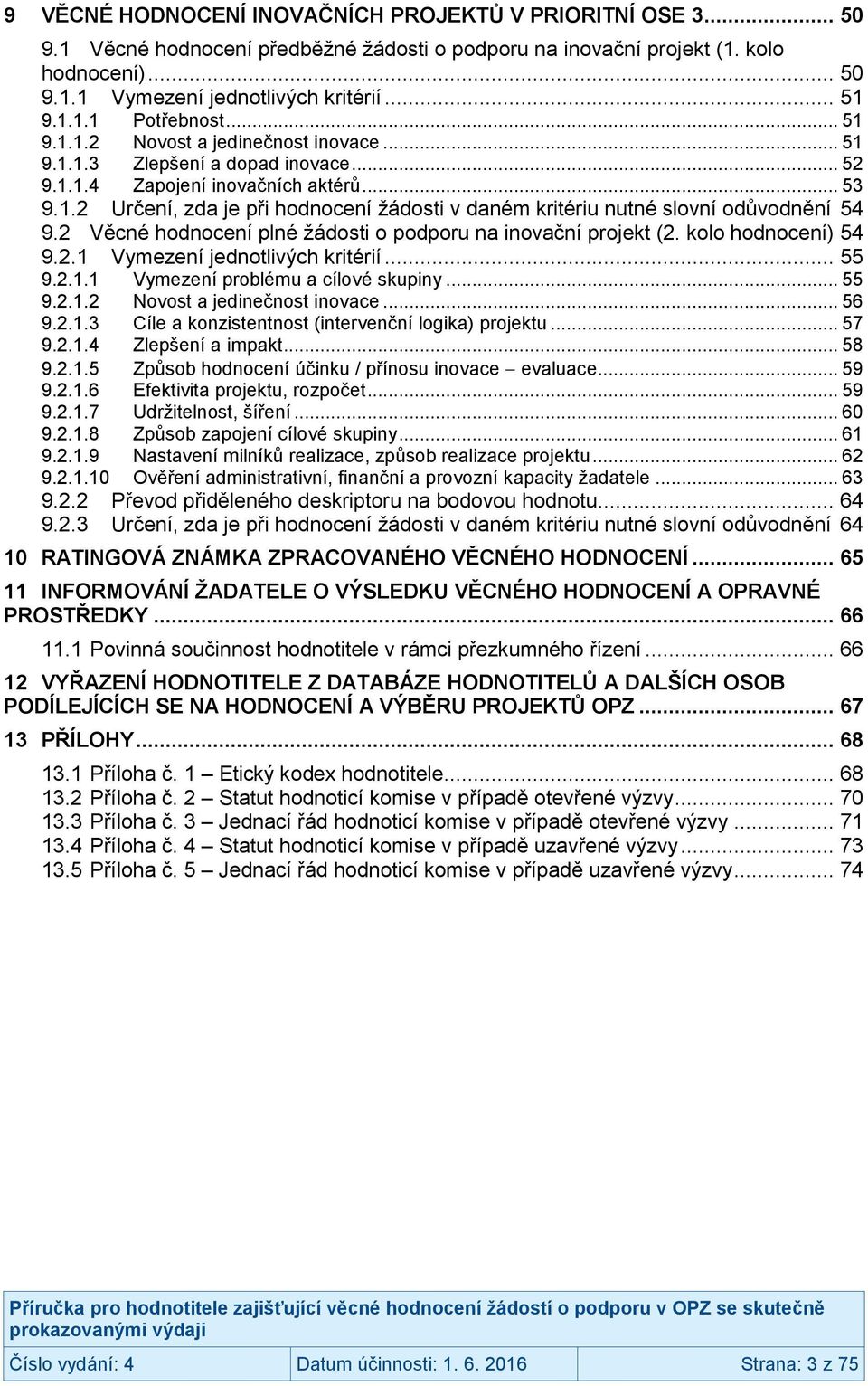 2 Věcné hodnocení plné žádosti o podporu na inovační projekt (2. kolo hodnocení) 54 9.2.1 Vymezení jednotlivých kritérií... 55 9.2.1.1 Vymezení problému a cílové skupiny... 55 9.2.1.2 Novost a jedinečnost inovace.