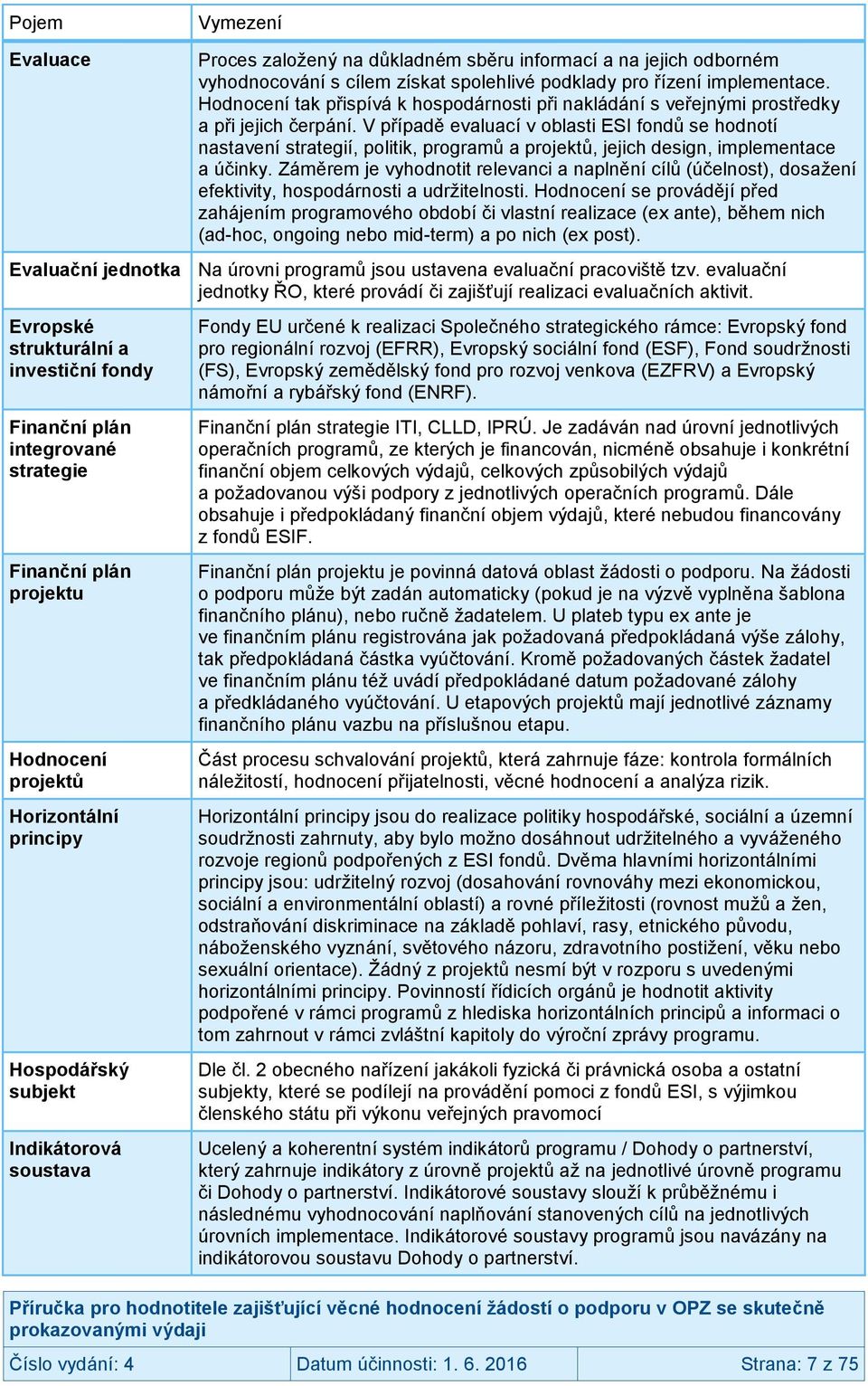 V případě evaluací v oblasti ESI fondů se hodnotí nastavení strategií, politik, programů a projektů, jejich design, implementace a účinky.