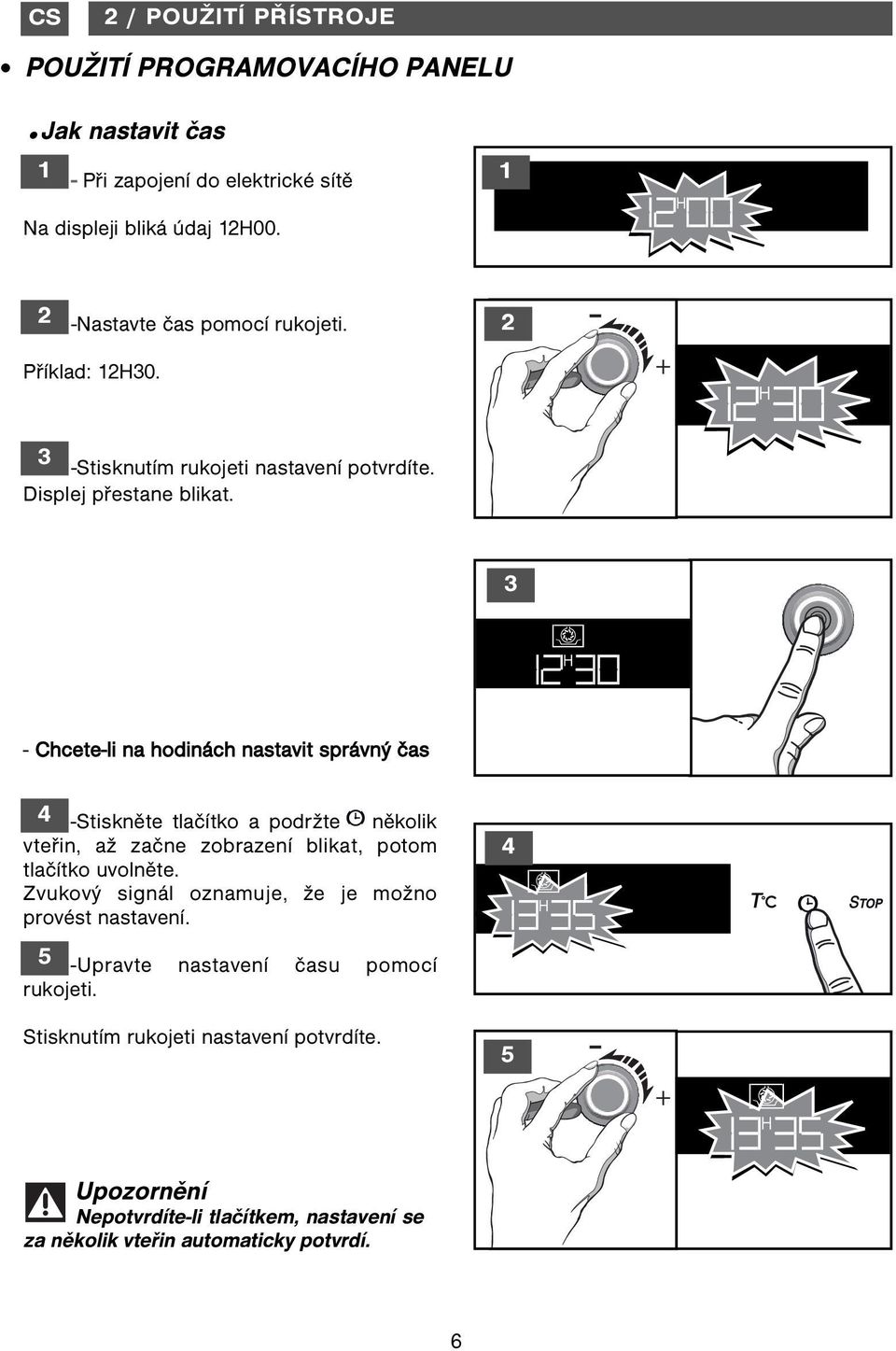 - Chcete-li na hodinách nastavit správný čas 4 -Stiskněte tlačítko a podržte několik vteřin, až začne zobrazení blikat, potom tlačítko uvolněte.