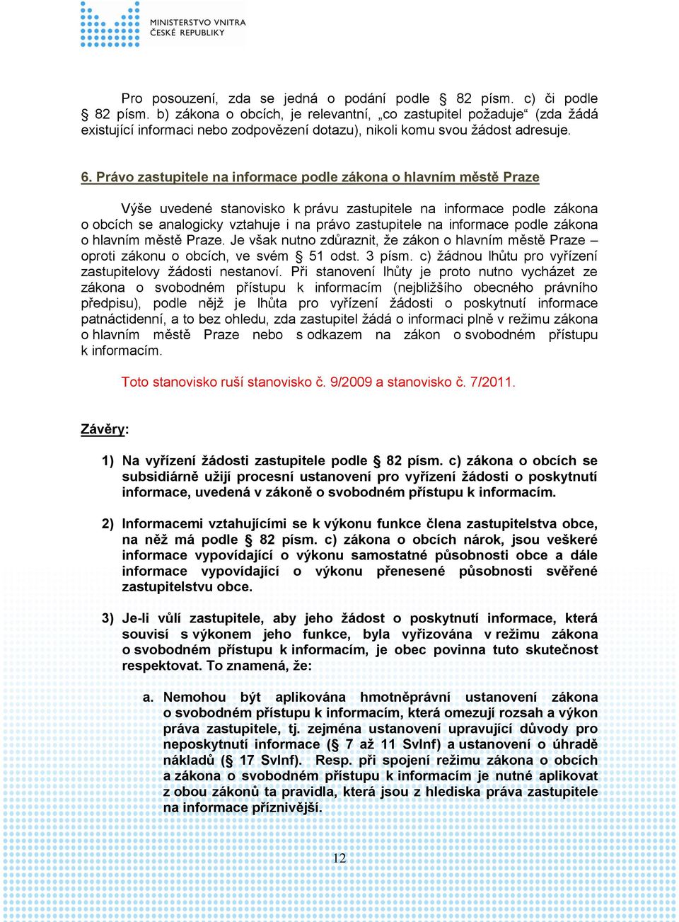 Právo zastupitele na informace podle zákona o hlavním městě Praze Výše uvedené stanovisko k právu zastupitele na informace podle zákona o obcích se analogicky vztahuje i na právo zastupitele na