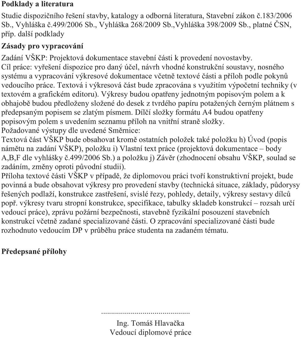 Cíl práce: vyešení dispozice pro daný úel, návrh vhodné konstrukní soustavy, nosného systému a vypracování výkresové dokumentace vetn textové ásti a píloh podle pokyn vedoucího práce.