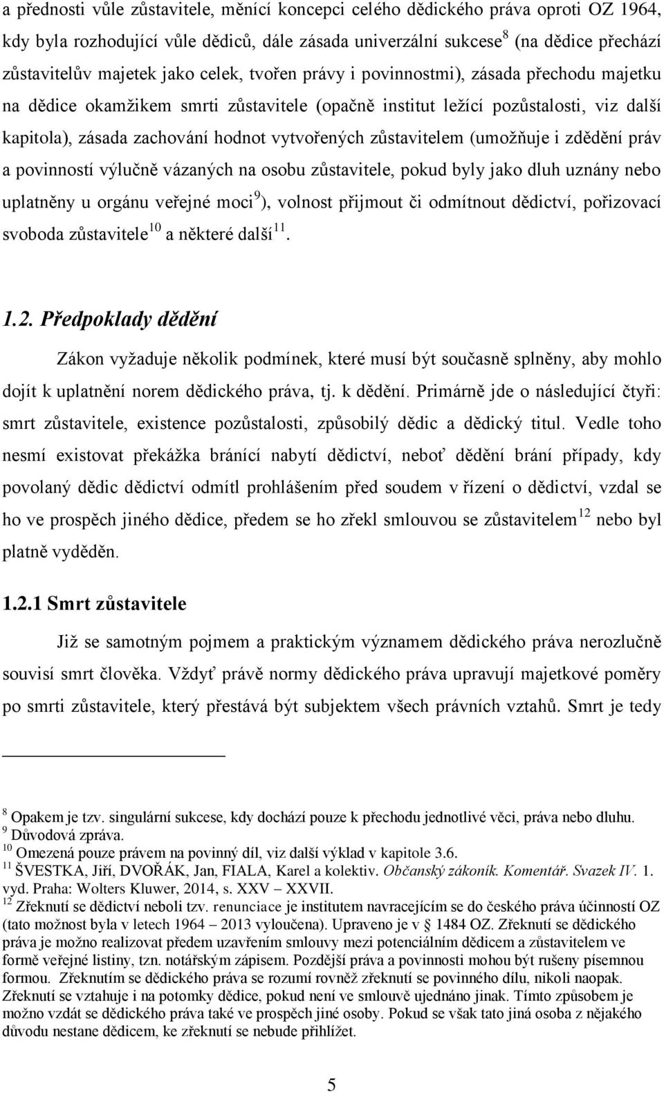 zůstavitelem (umožňuje i zdědění práv a povinností výlučně vázaných na osobu zůstavitele, pokud byly jako dluh uznány nebo uplatněny u orgánu veřejné moci 9 ), volnost přijmout či odmítnout dědictví,