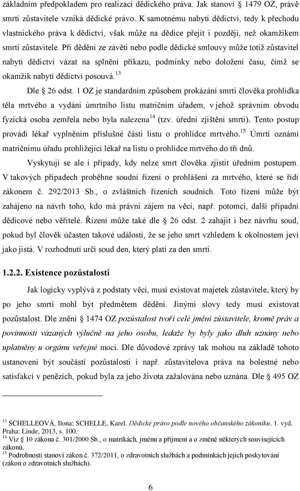 Při dědění ze závěti nebo podle dědické smlouvy může totiž zůstavitel nabytí dědictví vázat na splnění příkazu, podmínky nebo doložení času, čímž se okamžik nabytí dědictví posouvá. 13 Dle 26 odst.