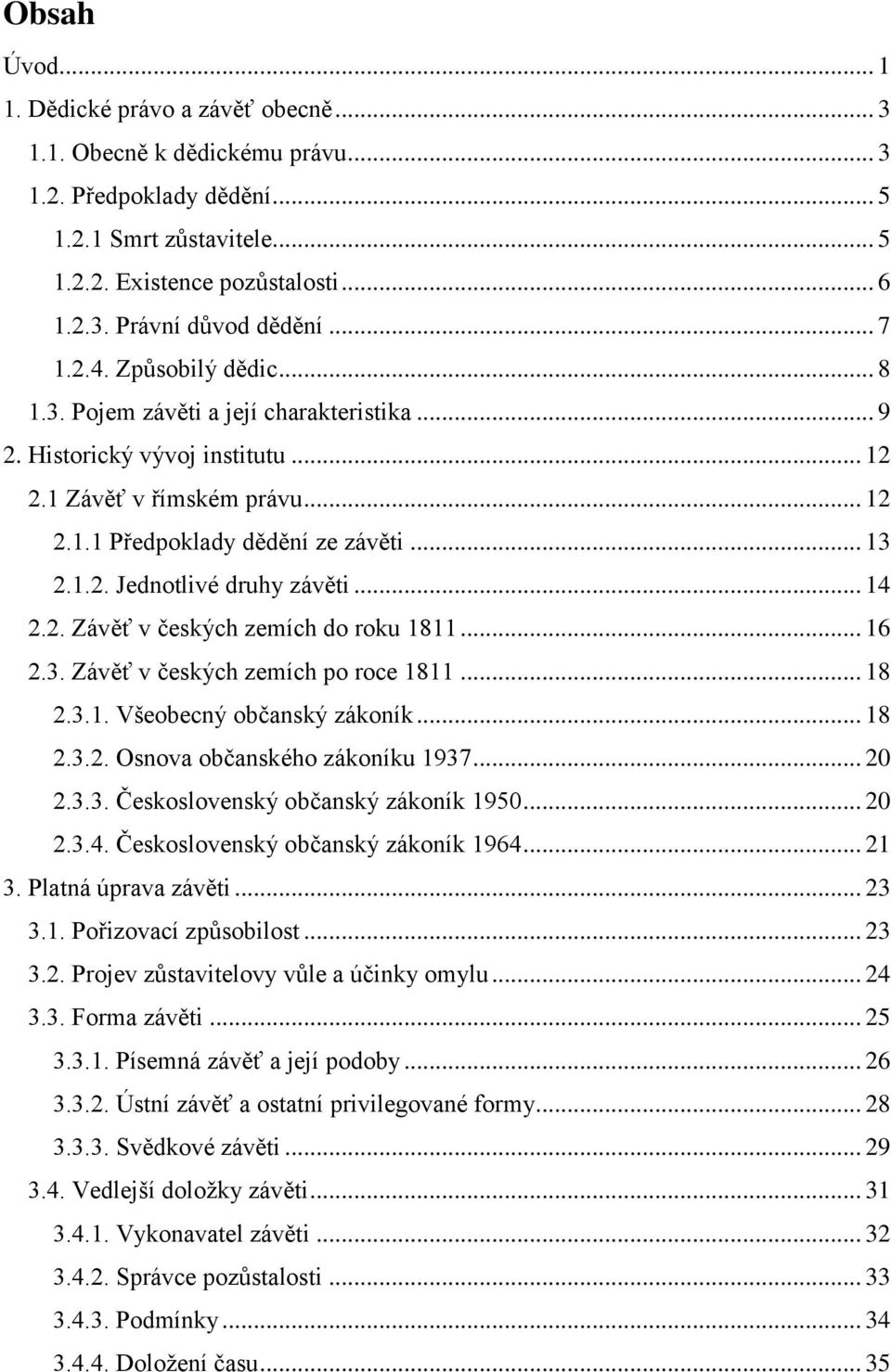 .. 14 2.2. Závěť v českých zemích do roku 1811... 16 2.3. Závěť v českých zemích po roce 1811... 18 2.3.1. Všeobecný občanský zákoník... 18 2.3.2. Osnova občanského zákoníku 1937... 20 2.3.3. Československý občanský zákoník 1950.