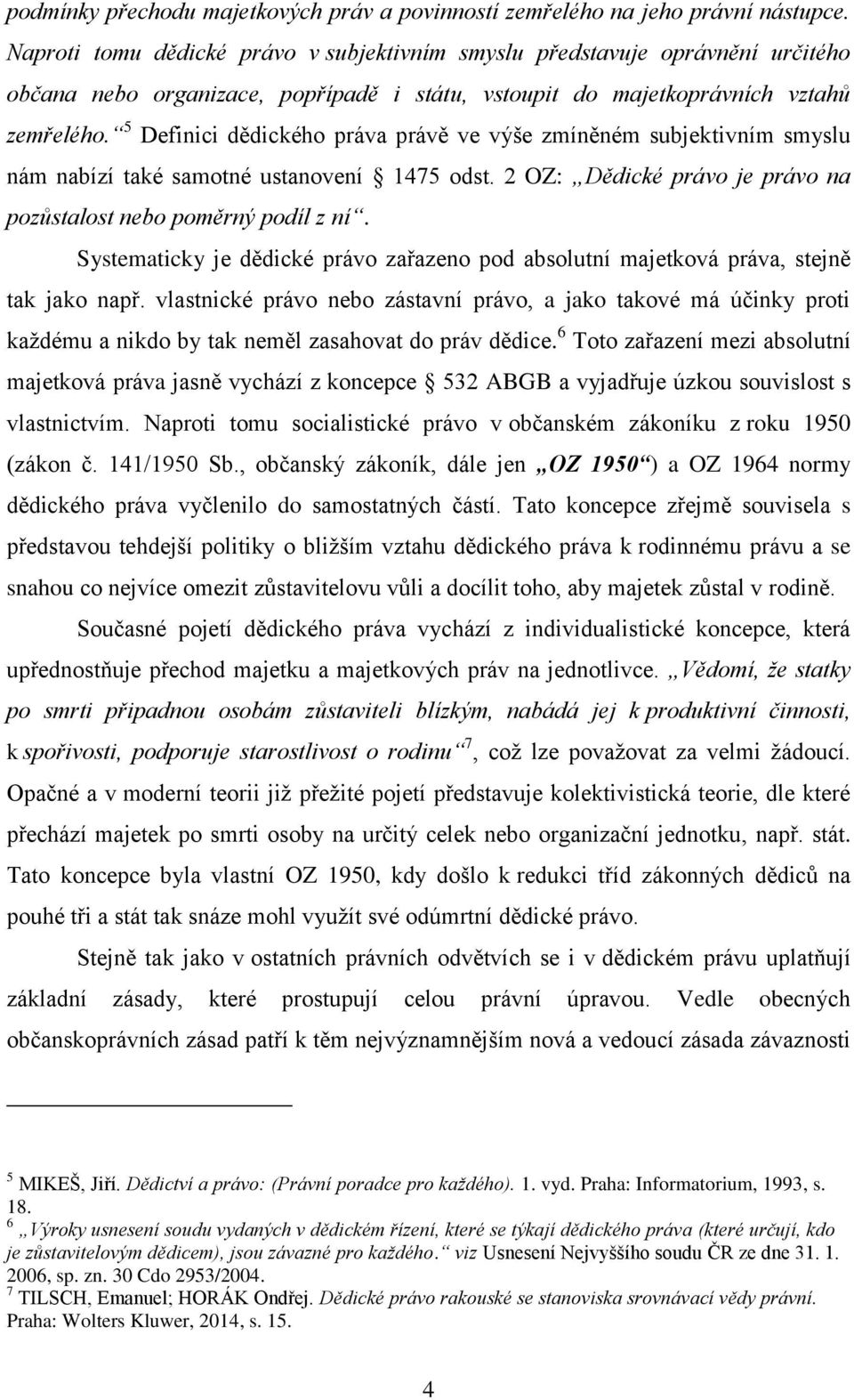 5 Definici dědického práva právě ve výše zmíněném subjektivním smyslu nám nabízí také samotné ustanovení 1475 odst. 2 OZ: Dědické právo je právo na pozůstalost nebo poměrný podíl z ní.