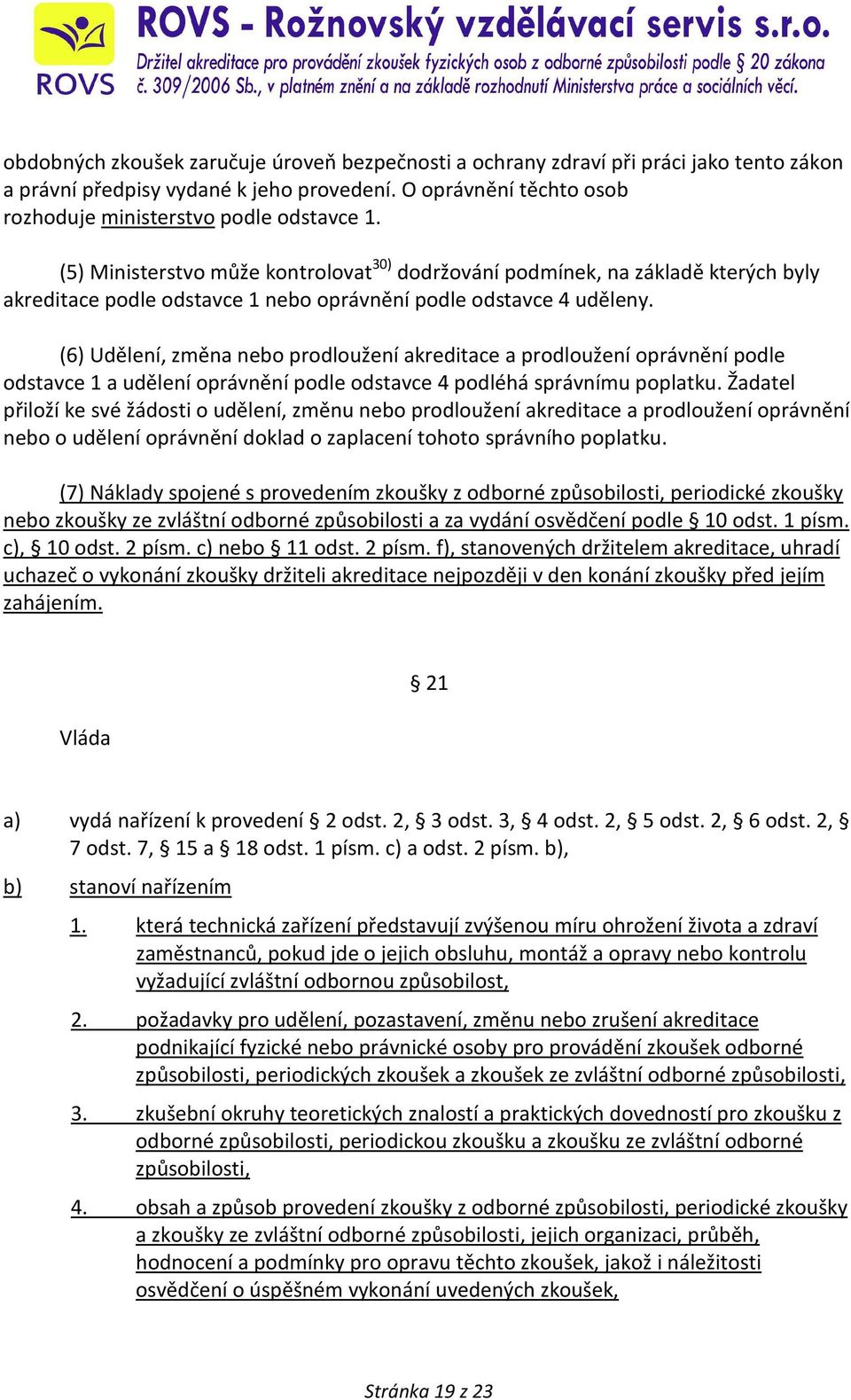 (6) Udělení, změna nebo prodloužení akreditace a prodloužení oprávnění podle odstavce 1 a udělení oprávnění podle odstavce 4 podléhá správnímu poplatku.