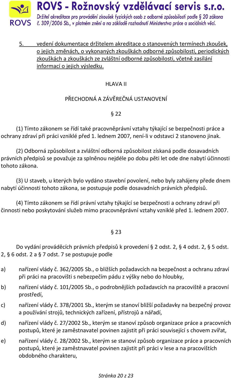 HLAVA II PŘECHODNÁ A ZÁVĚREČNÁ USTANOVENÍ 22 (1) Tímto zákonem se řídí také pracovněprávní vztahy týkající se bezpečnosti práce a ochrany zdraví při práci vzniklé před 1.